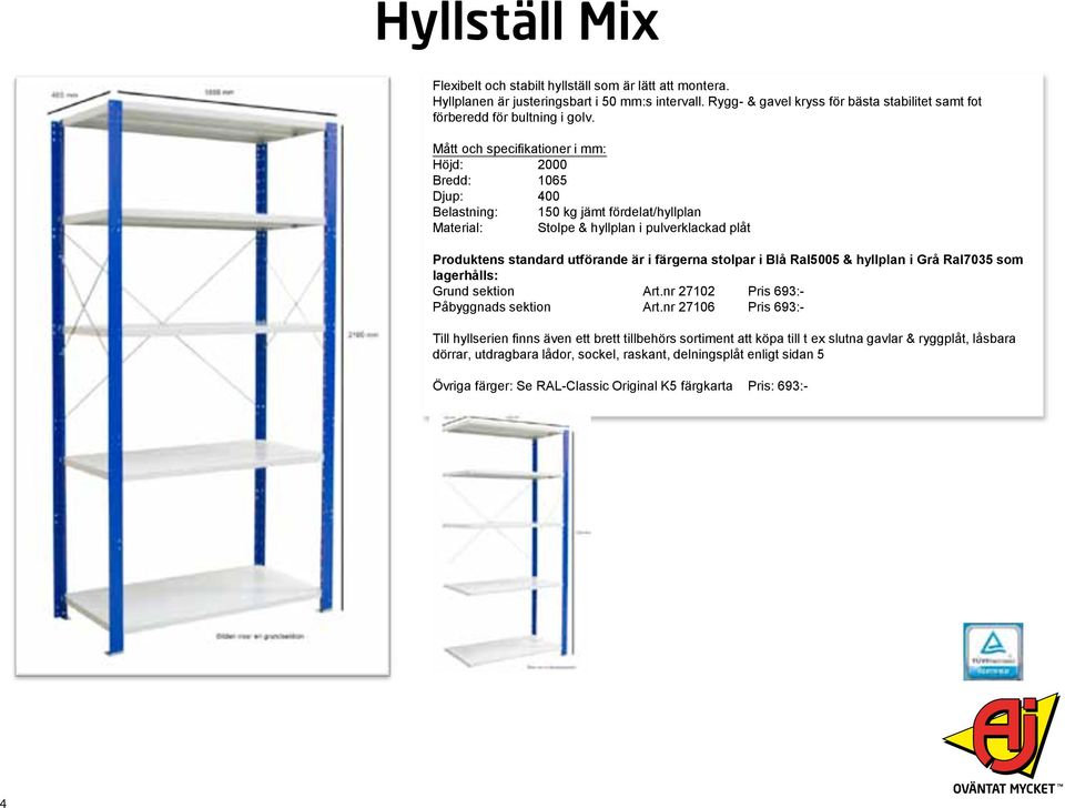 Mått och specifikationer i mm: Höjd: 2000 Bredd: 1065 Djup: 400 Belastning: 150 kg jämt fördelat/hyllplan Material: Stolpe & hyllplan i pulverklackad plåt Produktens standard utförande är i färgerna