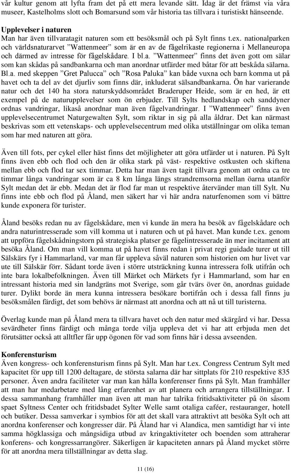 nationalparken och världsnaturarvet Wattenmeer som är en av de fågelrikaste regionerna i Mellaneuropa och därmed av intresse för fågelskådare. I bl.a. Wattenmeer finns det även gott om sälar som kan skådas på sandbankarna och man anordnar utfärder med båtar för att beskåda sälarna.