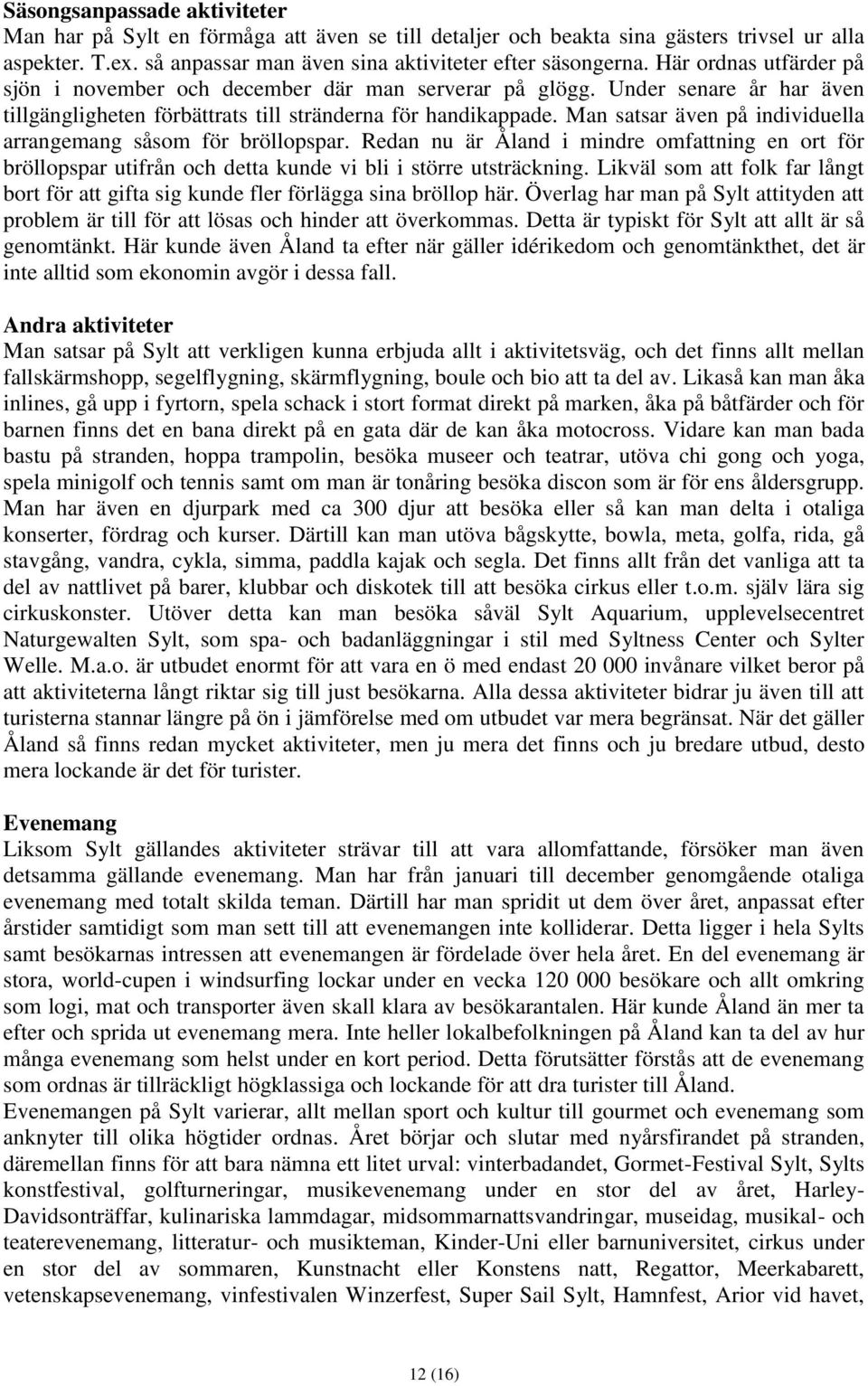 Man satsar även på individuella arrangemang såsom för bröllopspar. Redan nu är Åland i mindre omfattning en ort för bröllopspar utifrån och detta kunde vi bli i större utsträckning.