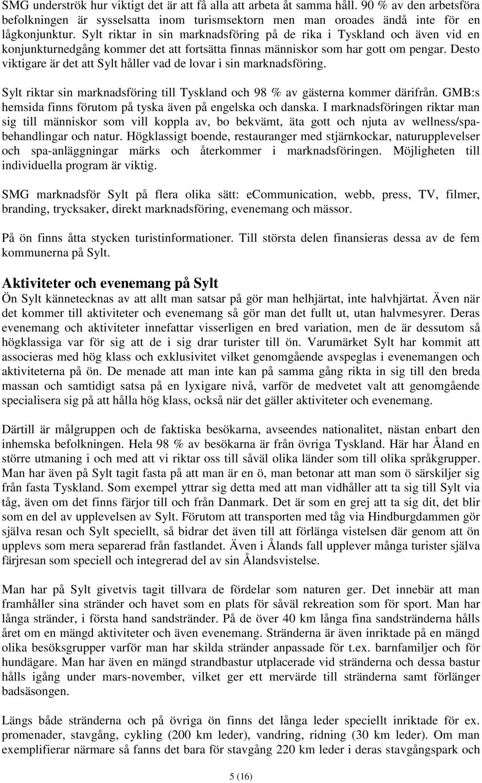 Desto viktigare är det att Sylt håller vad de lovar i sin marknadsföring. Sylt riktar sin marknadsföring till Tyskland och 98 % av gästerna kommer därifrån.