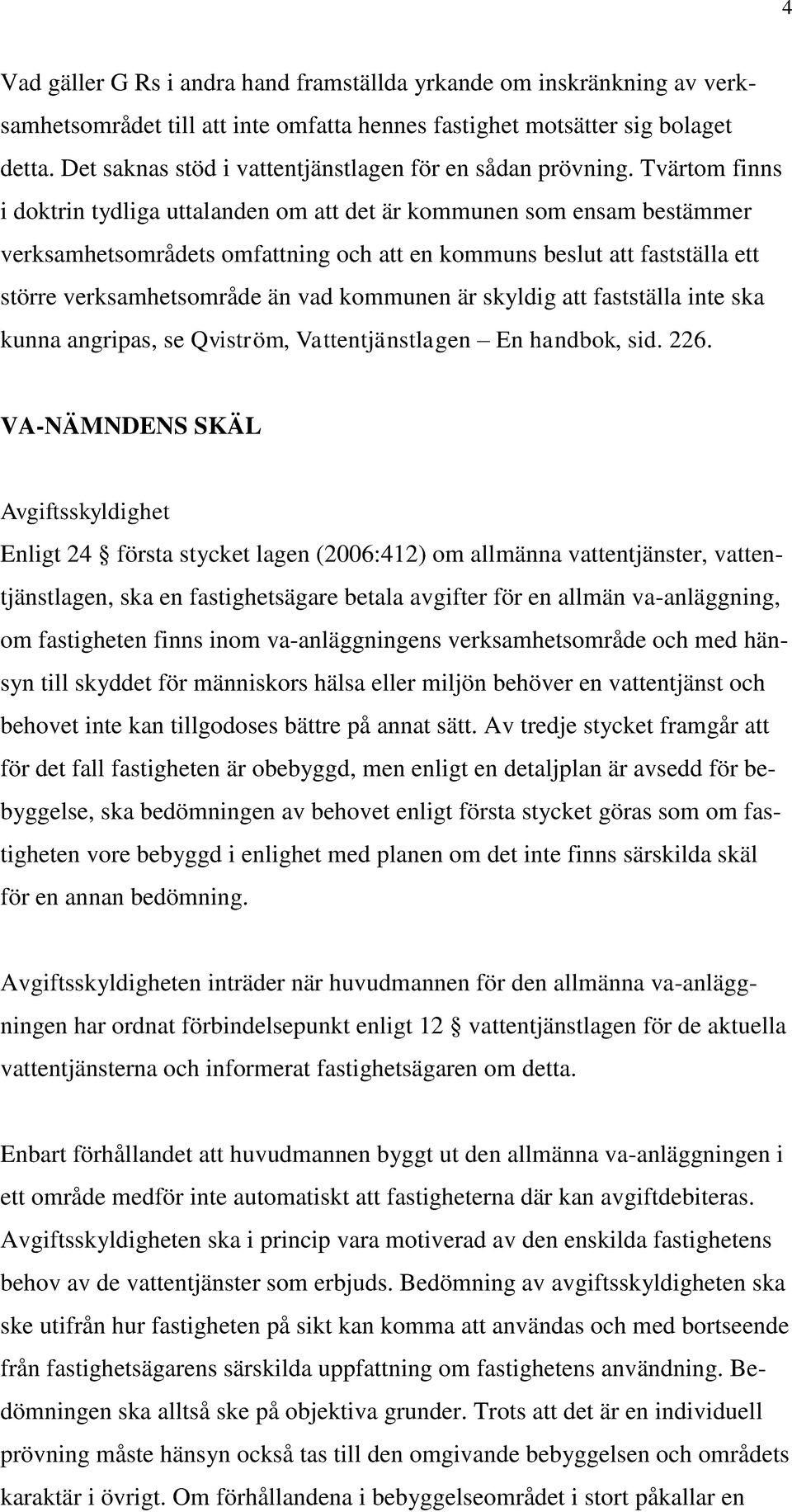 Tvärtom finns i doktrin tydliga uttalanden om att det är kommunen som ensam bestämmer verksamhetsområdets omfattning och att en kommuns beslut att fastställa ett större verksamhetsområde än vad