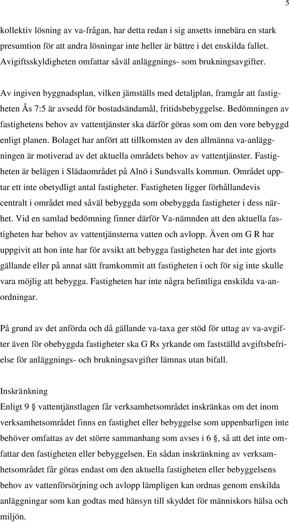 Av ingiven byggnadsplan, vilken jämställs med detaljplan, framgår att fastigheten Ås 7:5 är avsedd för bostadsändamål, fritidsbebyggelse.