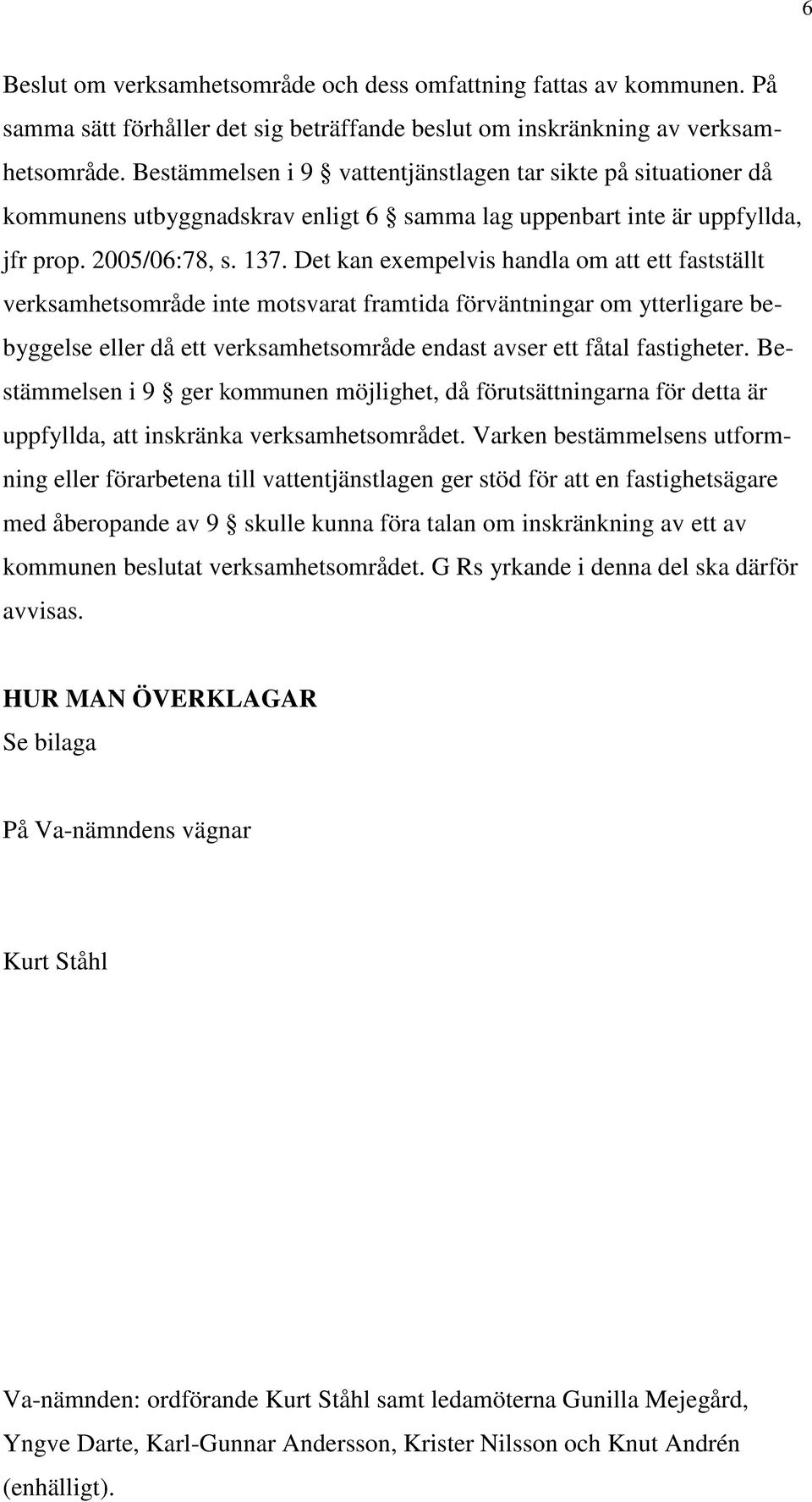 Det kan exempelvis handla om att ett fastställt verksamhetsområde inte motsvarat framtida förväntningar om ytterligare bebyggelse eller då ett verksamhetsområde endast avser ett fåtal fastigheter.