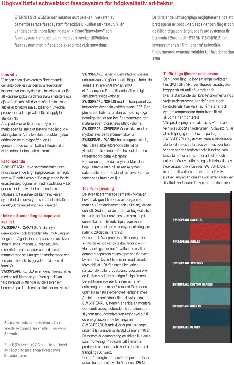 De tilltalande, lättbegripliga möjligheterna hos ett brett spann av produkter, aspekter och färger och de tillförlitliga och långlivade fasadsystemen är berömda i Europa där ETERNIT SCHWEIZ har