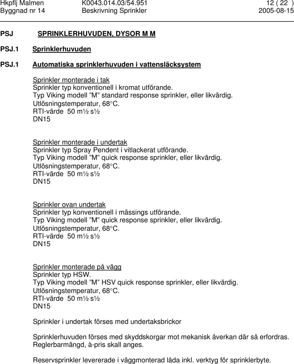 Typ Viking modell M standard response sprinkler, eller likvärdig. Utlösningstemperatur, 68 C.