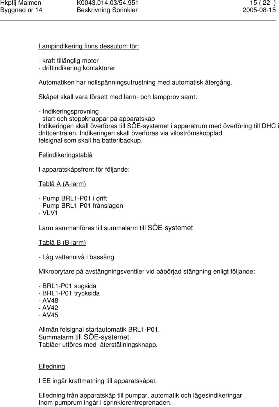 DHC i driftcentralen. Indikeringen skall överföras via viloströmskopplad felsignal som skall ha batteribackup.