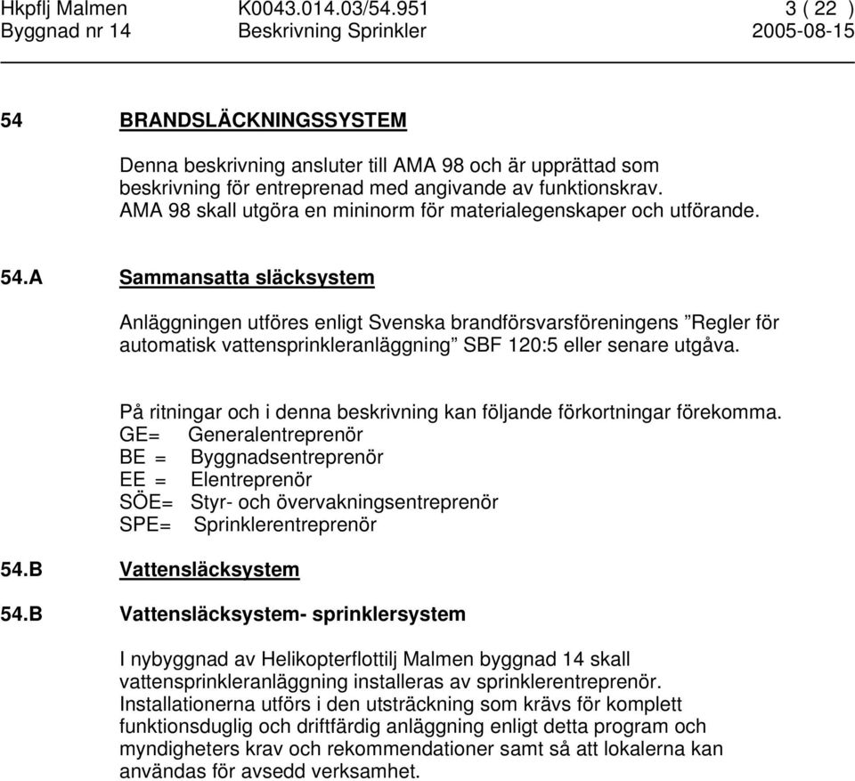 A Sammansatta släcksystem Anläggningen utföres enligt Svenska brandförsvarsföreningens Regler för automatisk vattensprinkleranläggning SBF 120:5 eller senare utgåva.