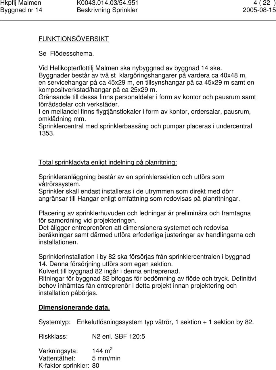 Gränsande till dessa finns personaldelar i form av kontor och pausrum samt förrådsdelar och verkstäder. I en mellandel finns flygtjänstlokaler i form av kontor, ordersalar, pausrum, omklädning mm.