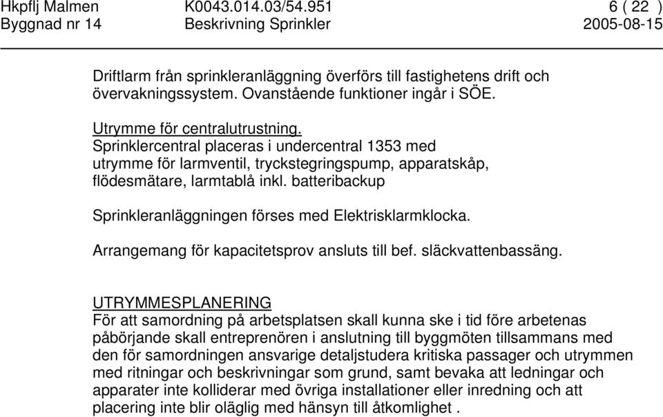 batteribackup Sprinkleranläggningen förses med Elektrisklarmklocka. Arrangemang för kapacitetsprov ansluts till bef. släckvattenbassäng.