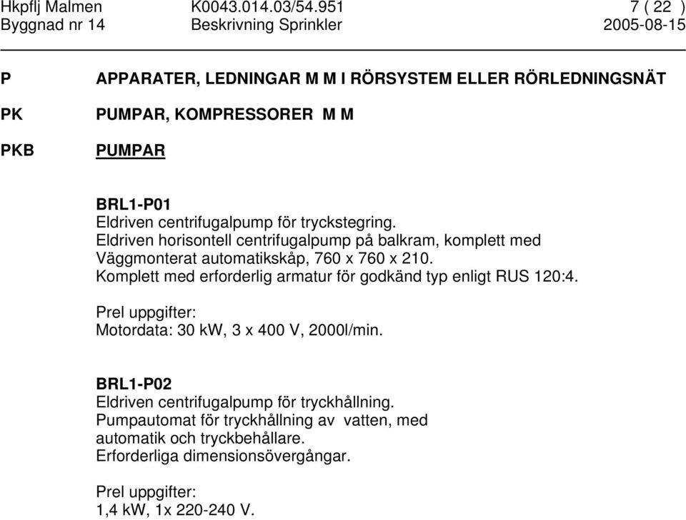 tryckstegring. Eldriven horisontell centrifugalpump på balkram, komplett med Väggmonterat automatikskåp, 760 x 760 x 210.