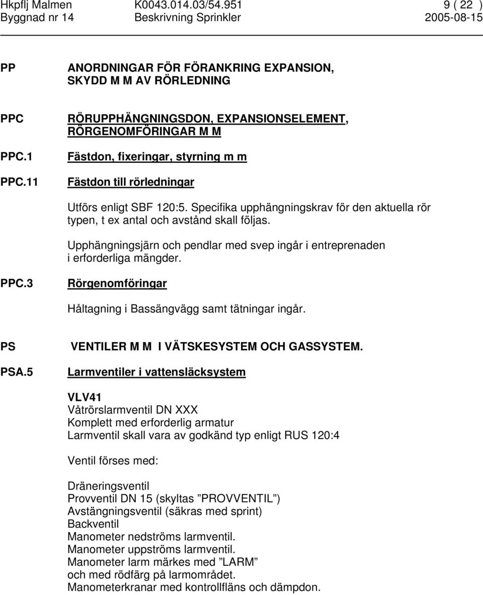 Specifika upphängningskrav för den aktuella rör typen, t ex antal och avstånd skall följas. Upphängningsjärn och pendlar med svep ingår i entreprenaden i erforderliga mängder. PPC.