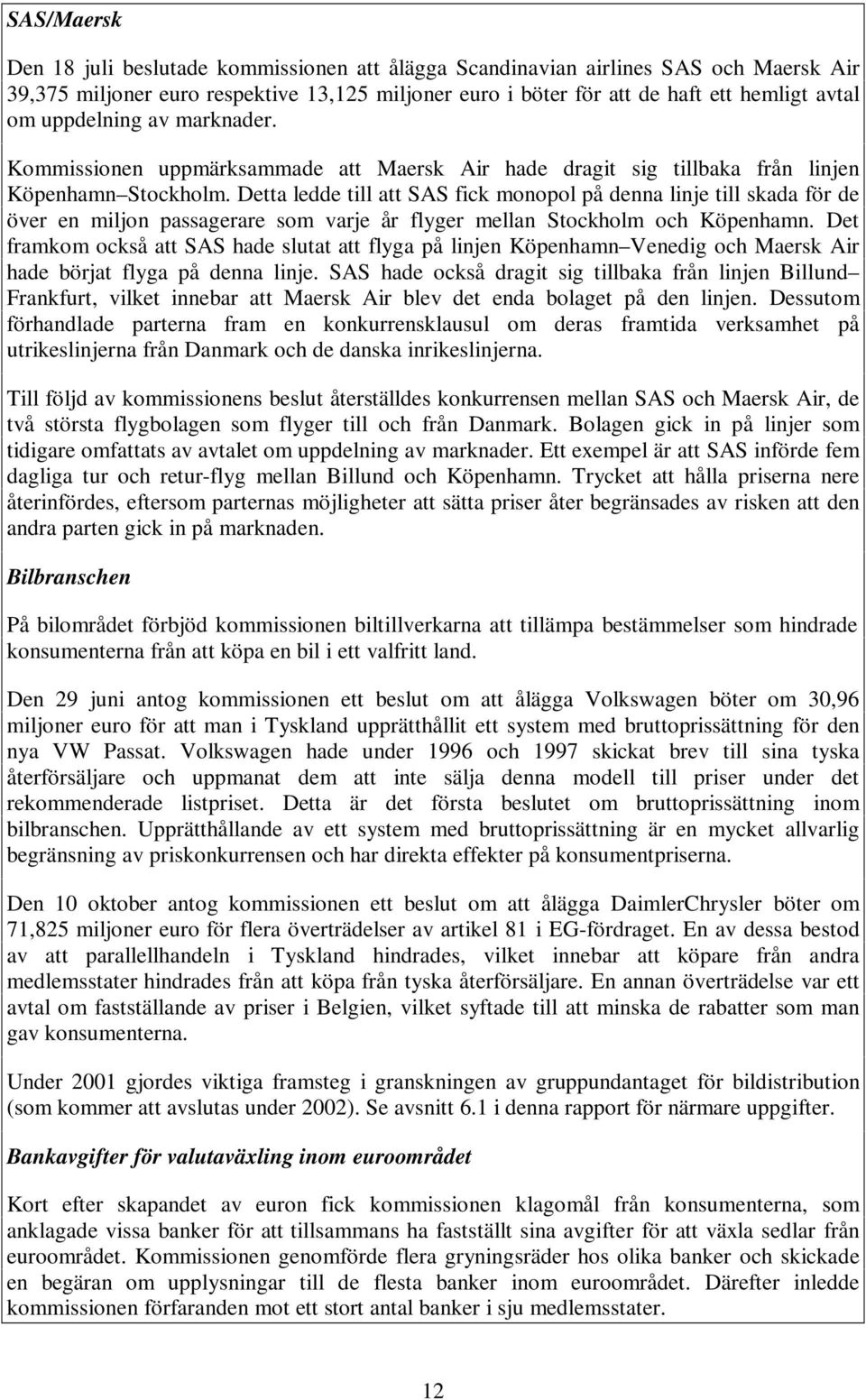 Detta ledde till att SAS fick monopol på denna linje till skada för de över en miljon passagerare som varje år flyger mellan Stockholm och Köpenhamn.