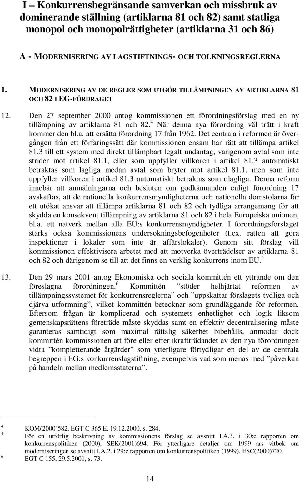 Den 27 september 2000 antog kommissionen ett förordningsförslag med en ny tillämpning av artiklarna 81 och 82. 4 När denna nya förordning väl trätt i kraft kommer den bl.a. att ersätta förordning 17 från 1962.