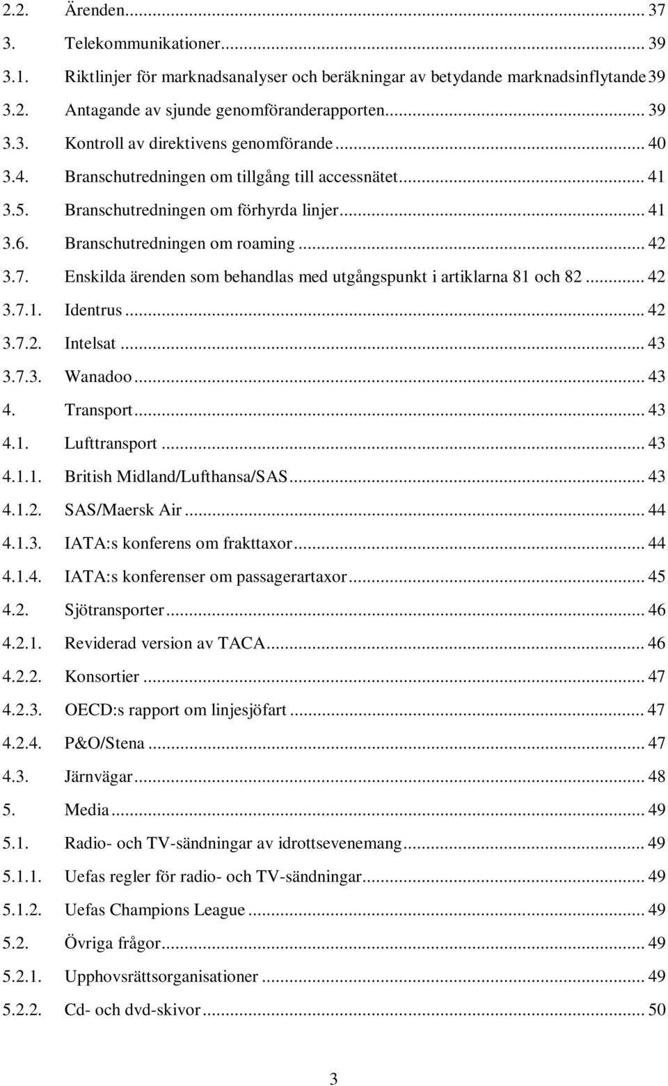 Enskilda ärenden som behandlas med utgångspunkt i artiklarna 81 och 82... 42 3.7.1. Identrus...42 3.7.2. Intelsat... 43 3.7.3. Wanadoo... 43 4. Transport... 43 4.1. Lufttransport... 43 4.1.1. British Midland/Lufthansa/SAS.