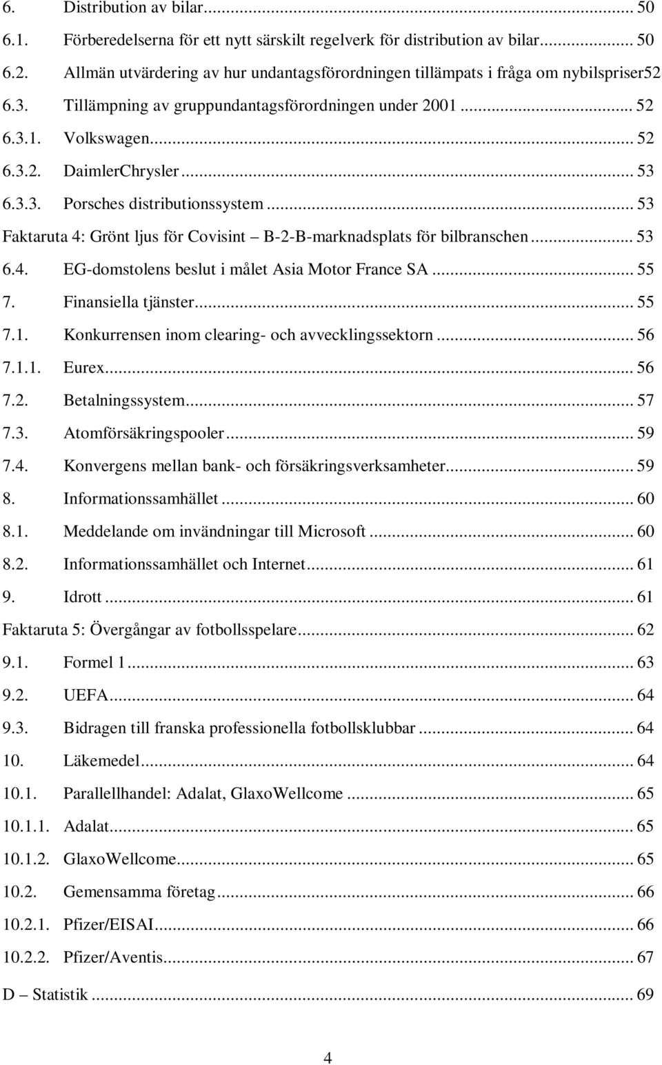 .. 53 6.3.3. Porsches distributionssystem... 53 Faktaruta 4: Grönt ljus för Covisint B-2-B-marknadsplats för bilbranschen... 53 6.4. EG-domstolens beslut i målet Asia Motor France SA... 55 7.