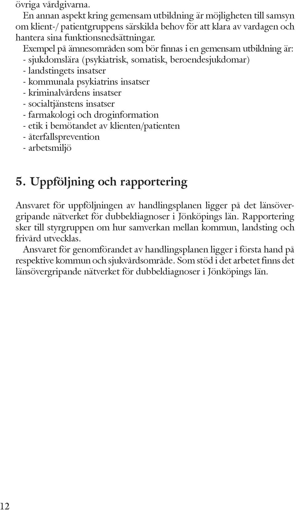 kriminalvårdens insatser - socialtjänstens insatser - farmakologi och droginformation - etik i bemötandet av klienten/patienten - återfallsprevention - arbetsmiljö 5.