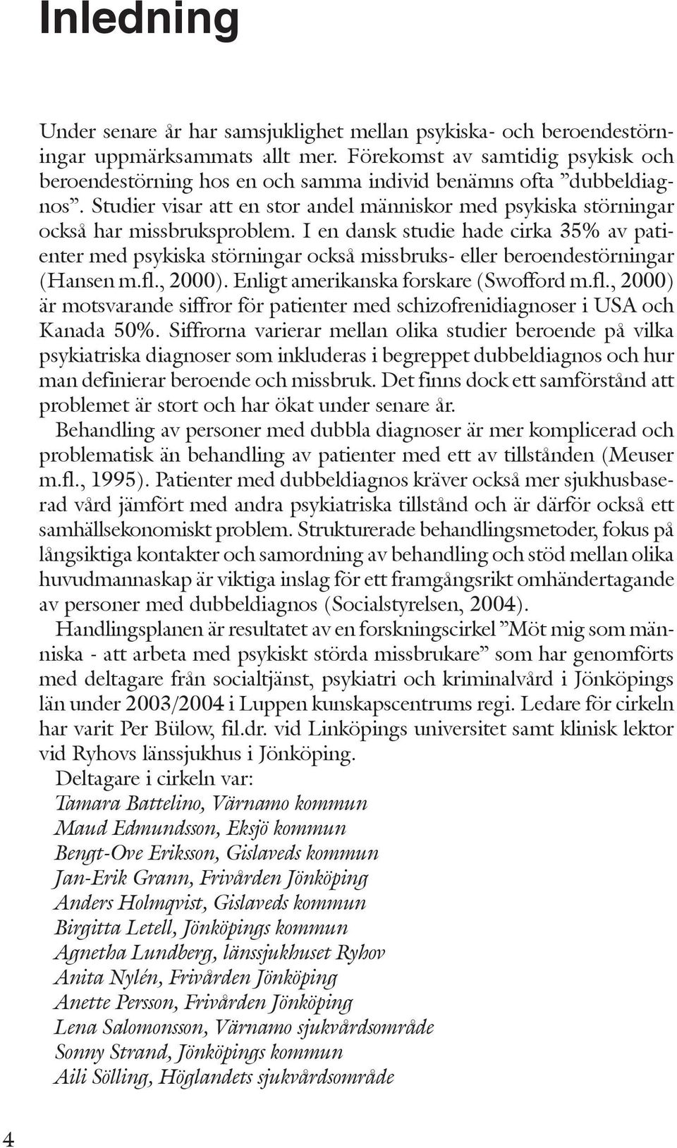 I en dansk studie hade cirka 35% av patienter med psykiska störningar också missbruks- eller beroendestörningar (Hansen m.fl.