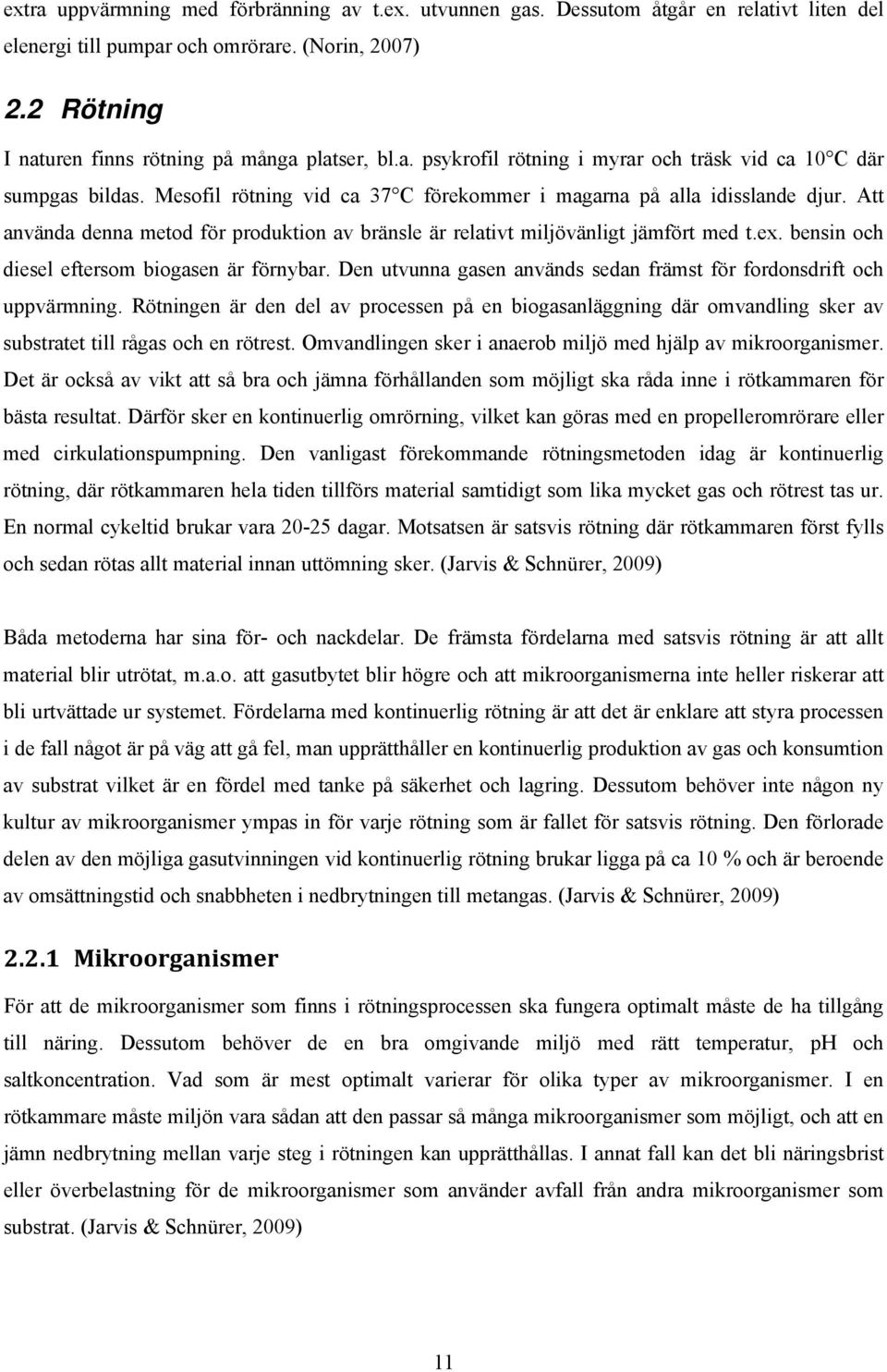 Att använda denna metod för produktion av bränsle är relativt miljövänligt jämfört med t.ex. bensin och diesel eftersom biogasen är förnybar.