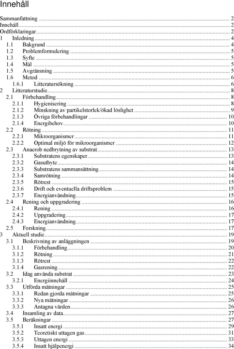 .. 11 2.2.1 Mikroorganismer... 11 2.2.2 Optimal miljö för mikroorganismer... 12 2.3 Anaerob nedbrytning av substrat... 13 2.3.1 Substratens egenskaper... 13 2.3.2 Gasutbyte... 14 2.3.3 Substratens sammansättning.