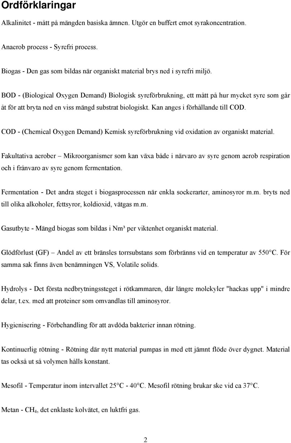 BOD - (Biological Oxygen Demand) Biologisk syreförbrukning, ett mått på hur mycket syre som går åt för att bryta ned en viss mängd substrat biologiskt. Kan anges i förhållande till COD.