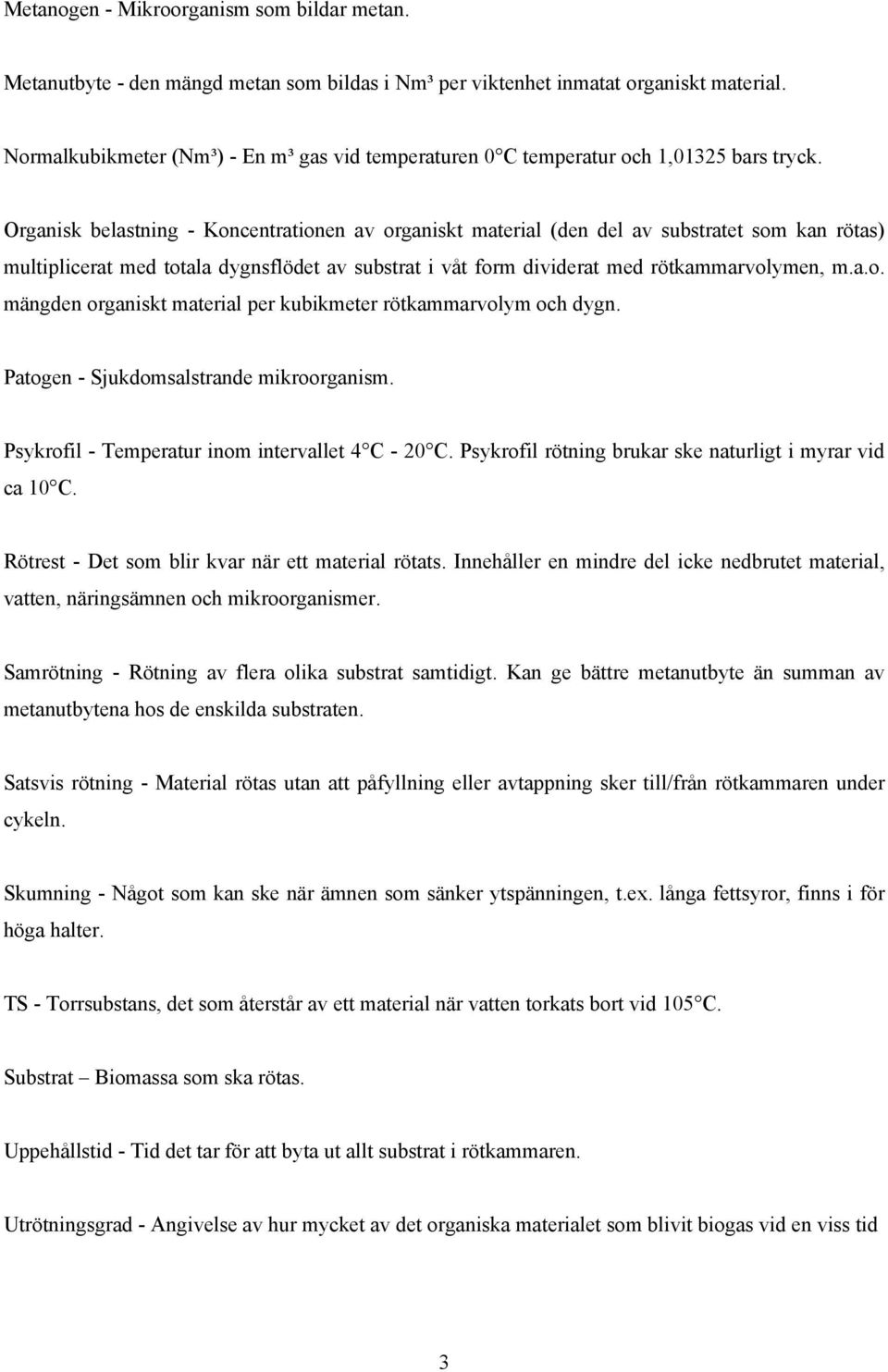 Organisk belastning - Koncentrationen av organiskt material (den del av substratet som kan rötas) multiplicerat med totala dygnsflödet av substrat i våt form dividerat med rötkammarvolymen, m.a.o. mängden organiskt material per kubikmeter rötkammarvolym och dygn.