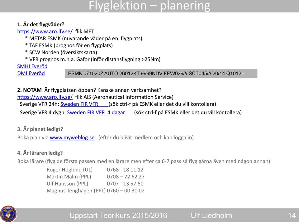 NOTAM Är flygplatsen öppen? Kanske annan verksamhet? https://www.aro.lfv.