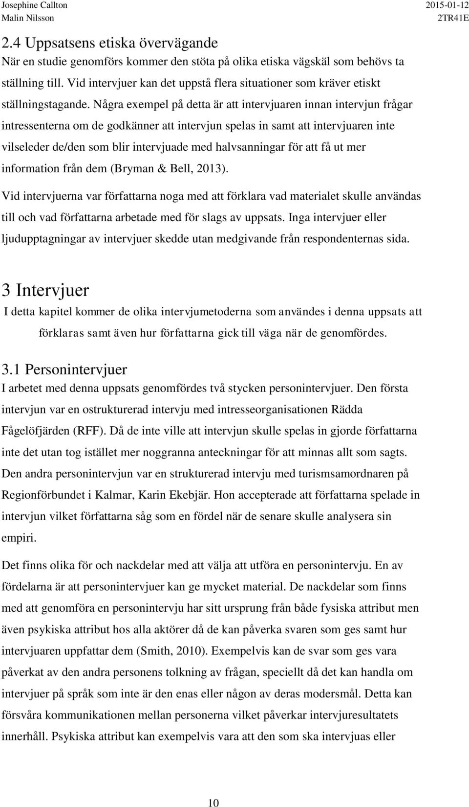 Några exempel på detta är att intervjuaren innan intervjun frågar intressenterna om de godkänner att intervjun spelas in samt att intervjuaren inte vilseleder de/den som blir intervjuade med