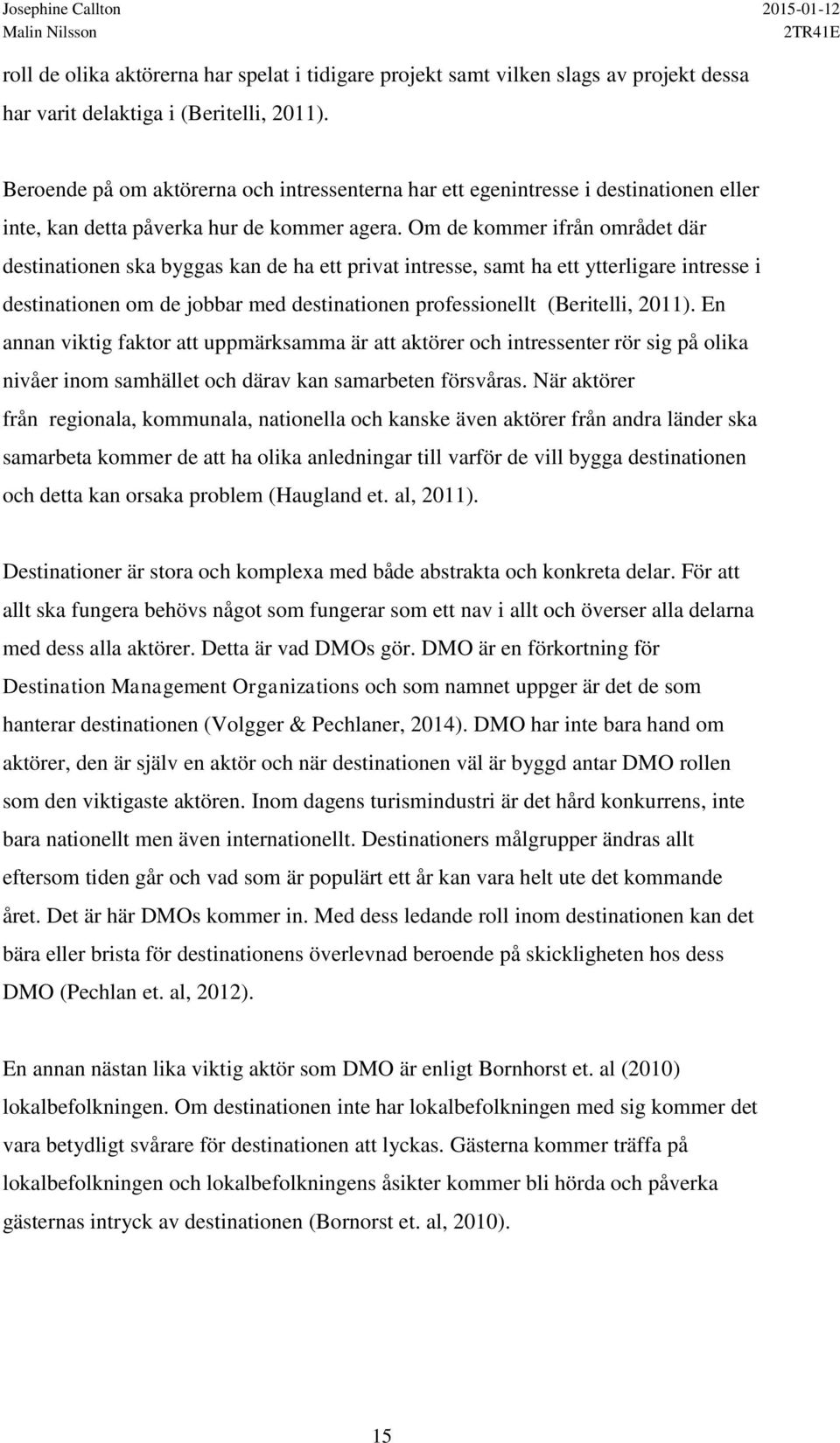 Om de kommer ifrån området där destinationen ska byggas kan de ha ett privat intresse, samt ha ett ytterligare intresse i destinationen om de jobbar med destinationen professionellt (Beritelli, 2011).