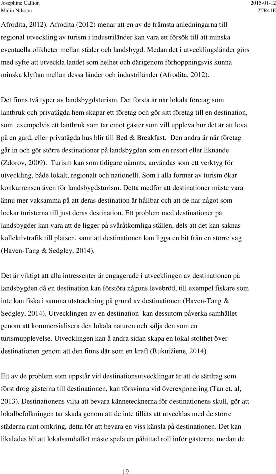 Medan det i utvecklingsländer görs med syfte att utveckla landet som helhet och därigenom förhoppningsvis kunna minska klyftan mellan dessa länder och industriländer ( Det finns två typer av