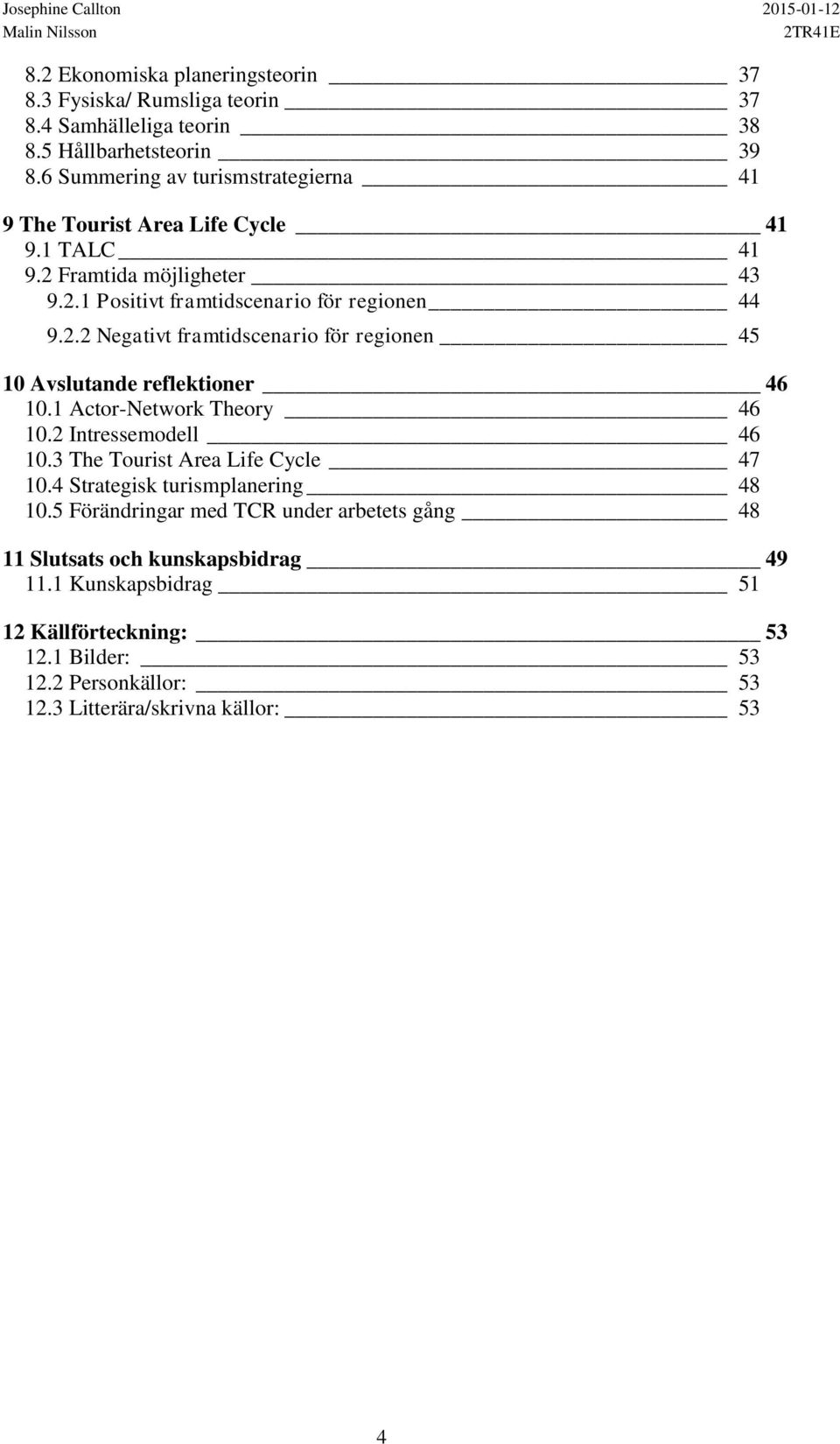 1 Actor-Network Theory 46 10.2 Intressemodell 46 10.3 The Tourist Area Life Cycle 47 10.4 Strategisk turismplanering 48 10.