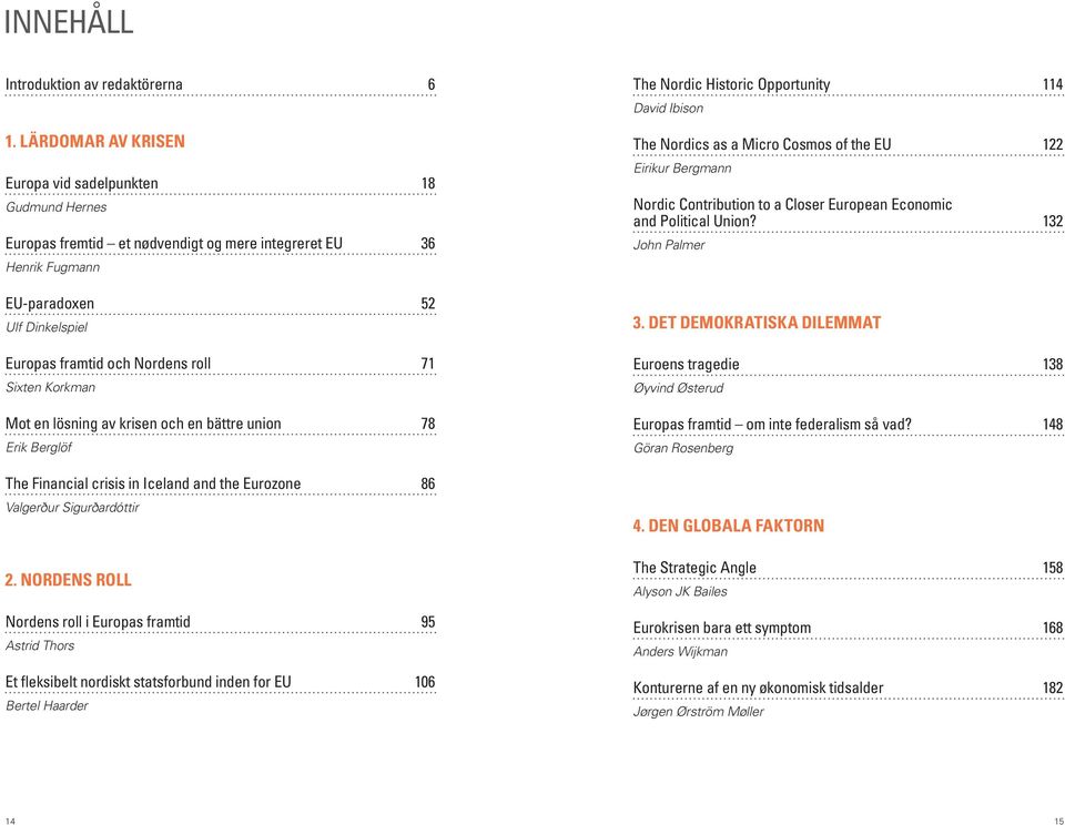 Sixten Korkman Mot en lösning av krisen och en bättre union 78 Erik Berglöf The Financial crisis in Iceland and the Eurozone 86 Valgerður Sigurðardóttir 2.