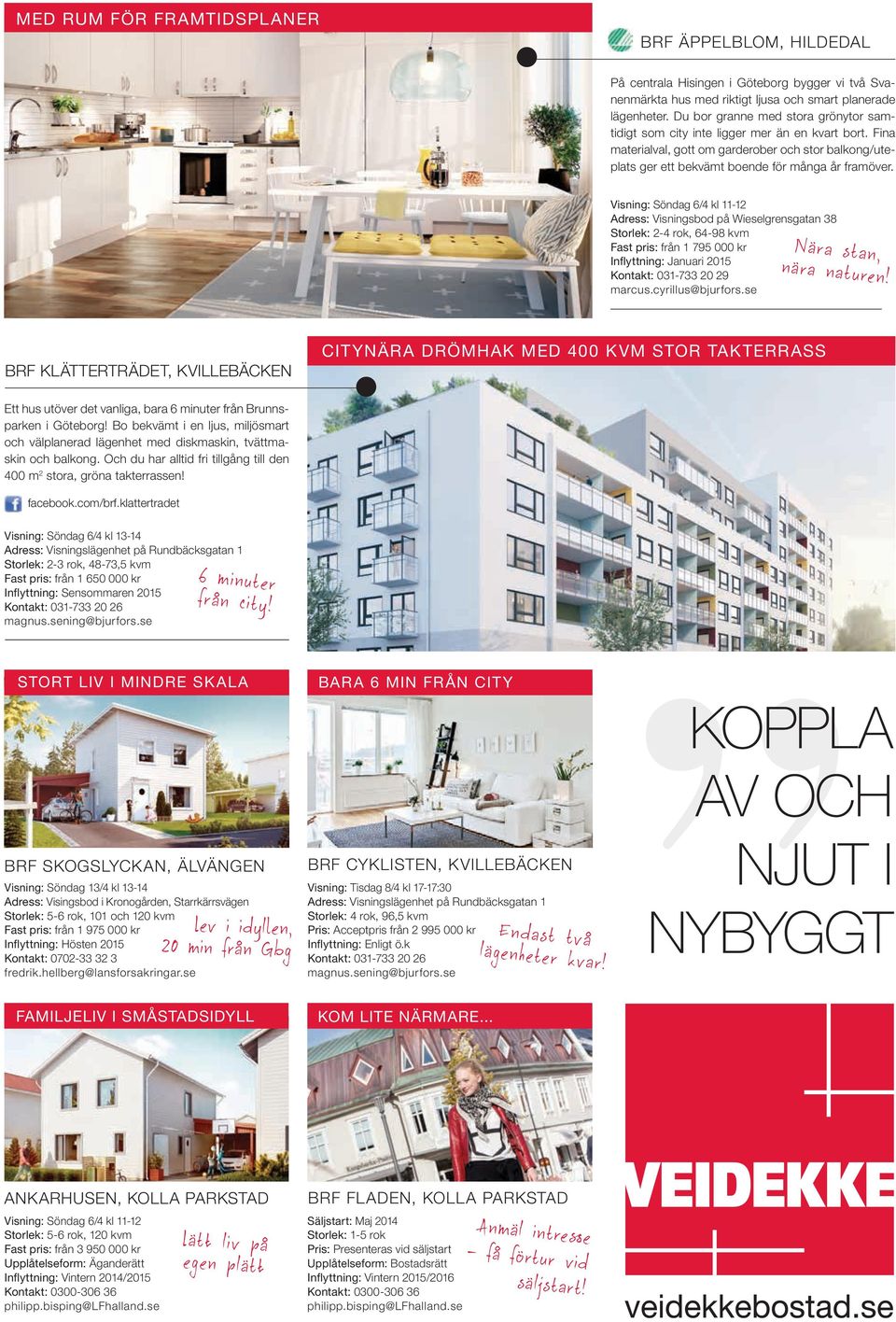 Visning: Söndag 6/4 kl 11-12 Adress: Visningsbod på Wieselgrensgatan 38 Storlek: 2-4 rok, 64-98 kvm Fast pris: från 1 795 000 kr Inflyttning: Januari 2015 Kontakt: 031-733 20 29 marcus.