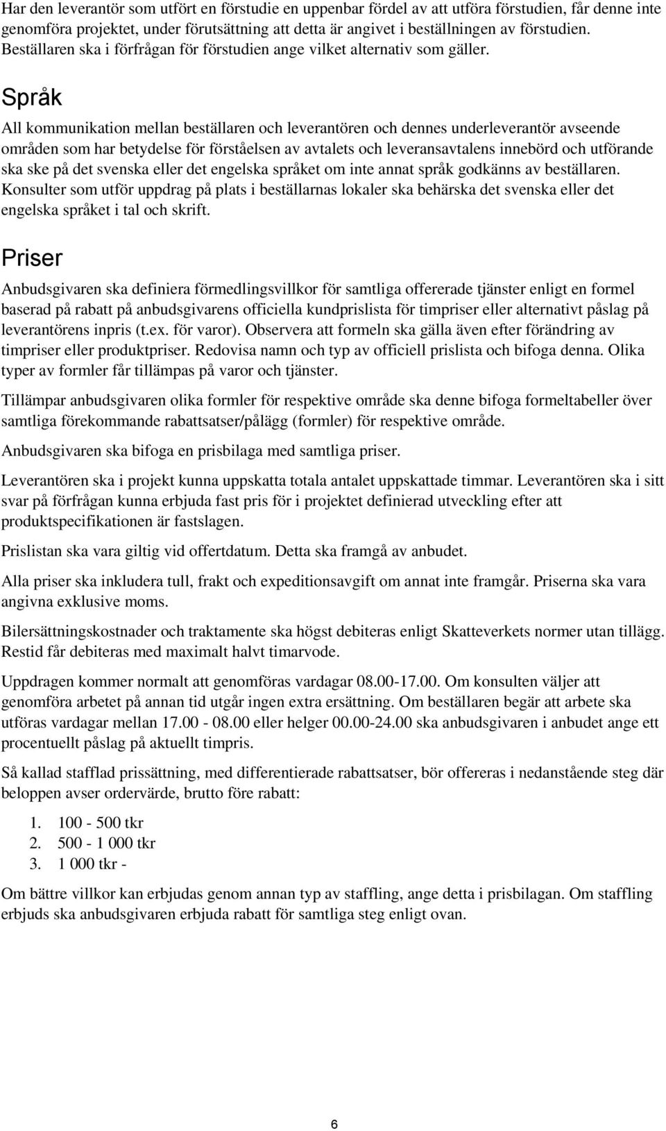 Språk All kommunikation mellan beställaren och leverantören och dennes underleverantör avseende områden som har betydelse för förståelsen av avtalets och leveransavtalens innebörd och utförande ska