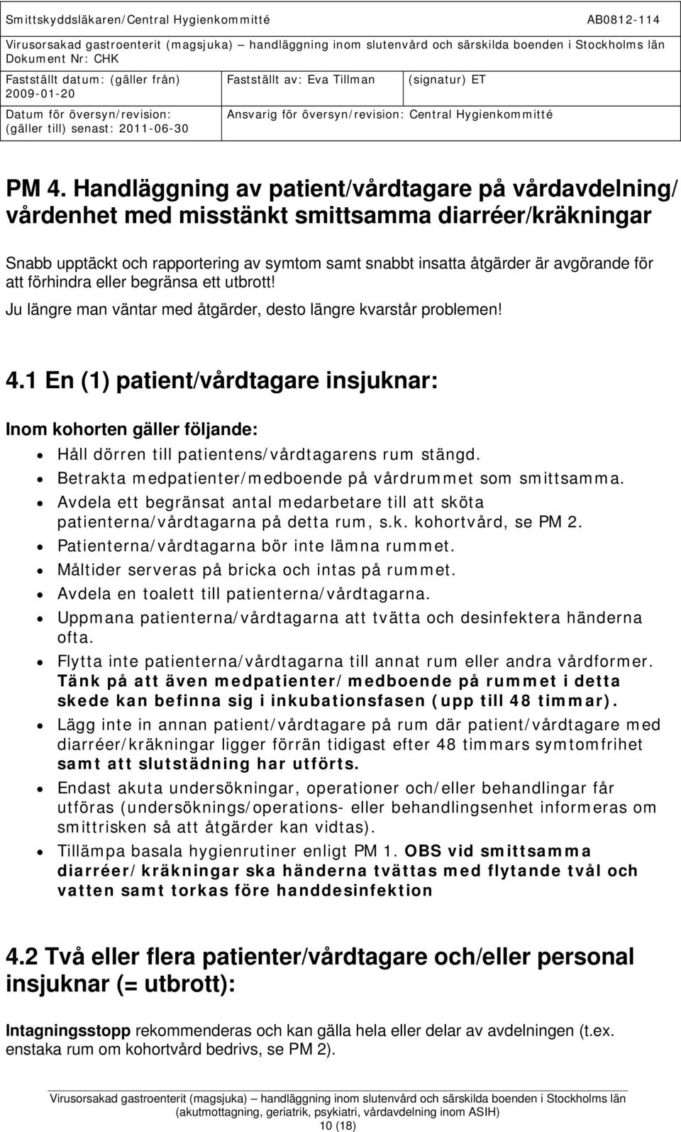 1 En (1) patient/vårdtagare insjuknar: Inom kohorten gäller följande: Håll dörren till patientens/vårdtagarens rum stängd. Betrakta medpatienter/medboende på vårdrummet som smittsamma.