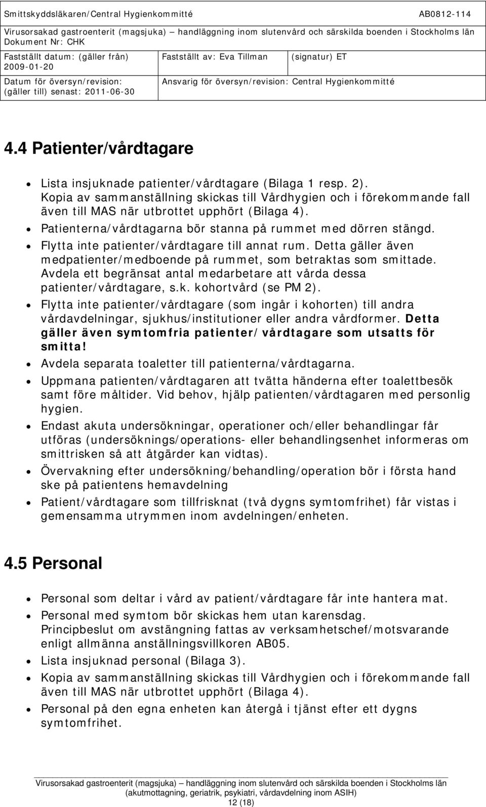 Flytta inte patienter/vårdtagare till annat rum. Detta gäller även medpatienter/medboende på rummet, som betraktas som smittade.