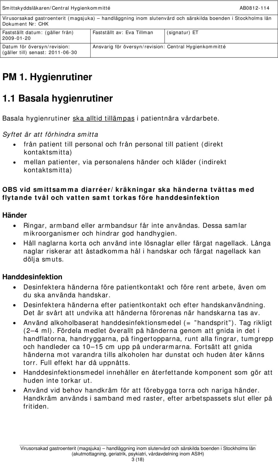 smittsamma diarréer/kräkningar ska händerna tvättas med flytande tvål och vatten samt torkas före handdesinfektion Händer Ringar, armband eller armbandsur får inte användas.