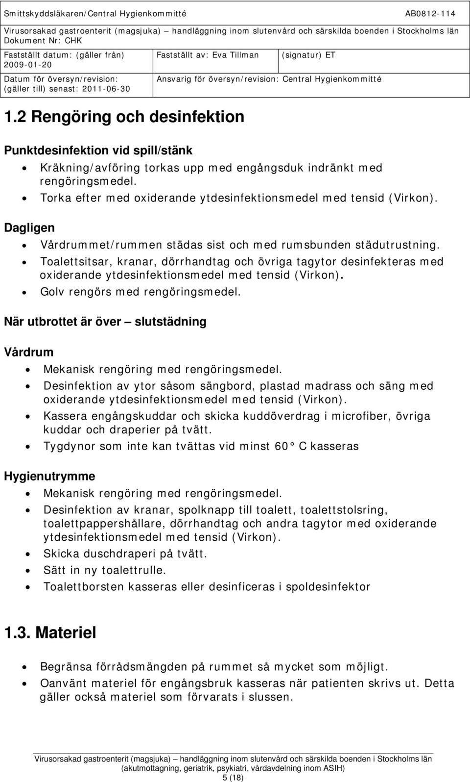 Toalettsitsar, kranar, dörrhandtag och övriga tagytor desinfekteras med oxiderande ytdesinfektionsmedel med tensid (Virkon). Golv rengörs med rengöringsmedel.