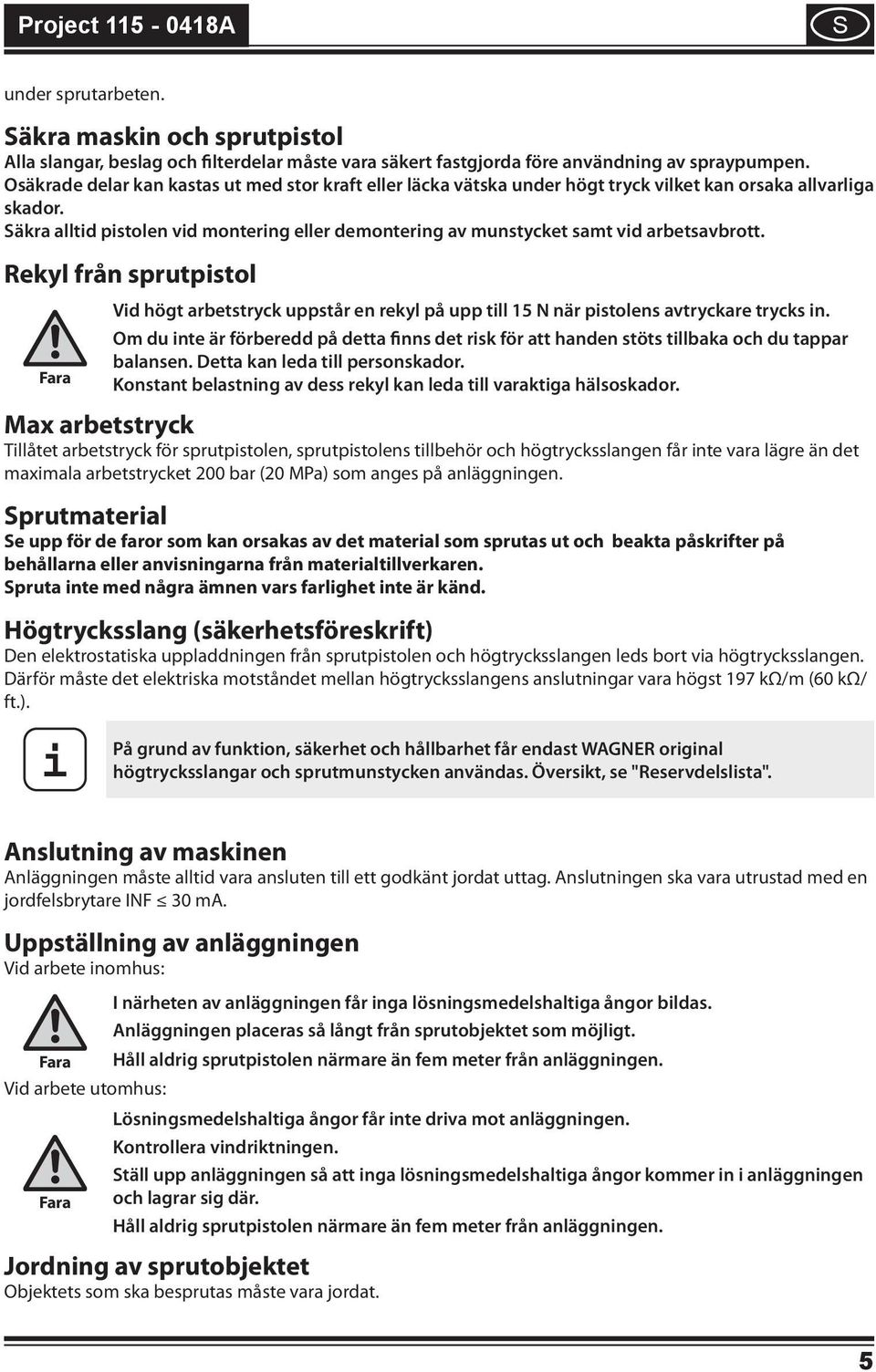 Rekyl från sprutpstol Vd högt arbetstryck uppstår en rekyl på upp tll 15 N när pstolens avtryckare trycks n.