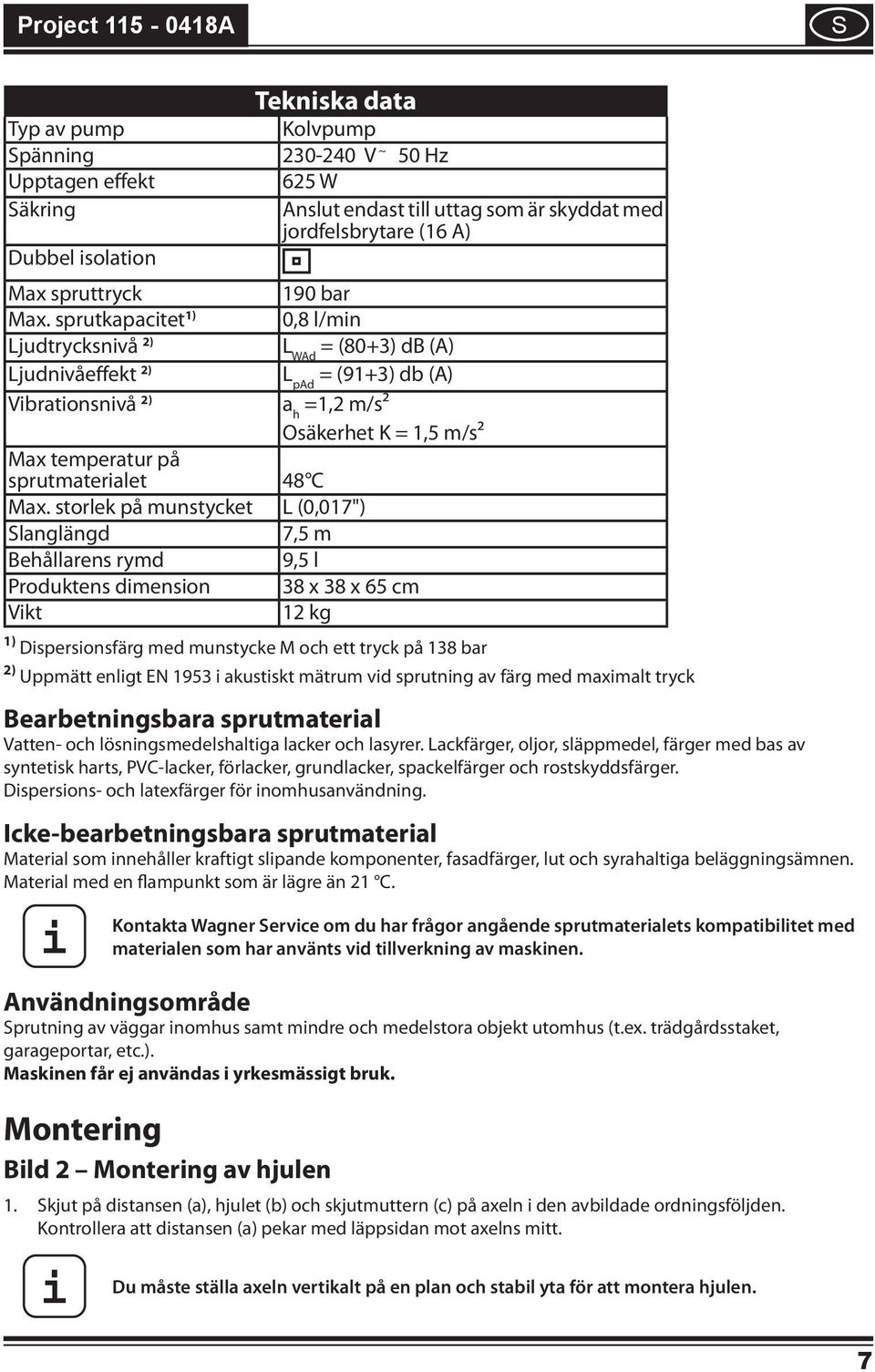 storlek på munstycket L (0,017") 190 bar 0,8 l/mn L WAd = (80+3) db (A) L pad = (91+3) db (A) a h =1,2 m/s Osäkerhet K = 1,5 m/s² Slanglängd 7,5 m Behållarens rymd 9,5 l Produktens dmenson 38 x 38 x