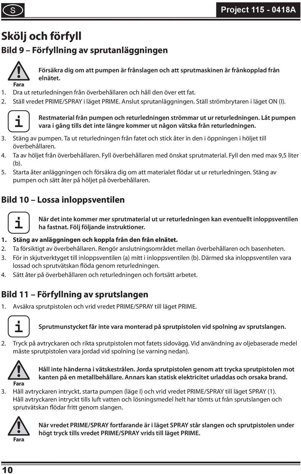 Låt pumpen vara gång tlls det nte längre kommer ut någon vätska från returlednngen. 3. Stäng av pumpen. Ta ut returlednngen från fatet och stck åter n den öppnngen höljet tll överbehållaren. 4.