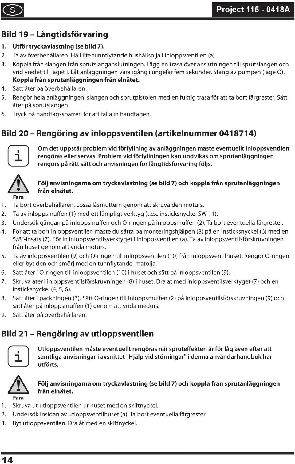 Koppla från sprutanläggnngen från elnätet. 4. Sätt åter på överbehållaren. 5. Rengör hela anläggnngen, slangen och sprutpstolen med en fuktg trasa för att ta bort färgrester.