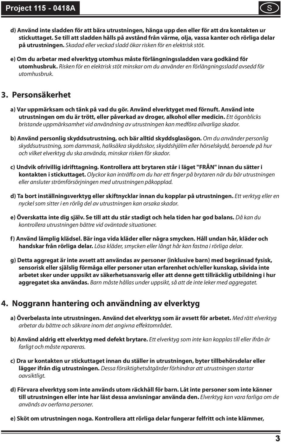 e) Om du arbetar med elverktyg utomhus måste förlängnngssladden vara godkänd för utomhusbruk. Rsken för en elektrsk stöt mnskar om du använder en förlängnngssladd avsedd för utomhusbruk. 3.