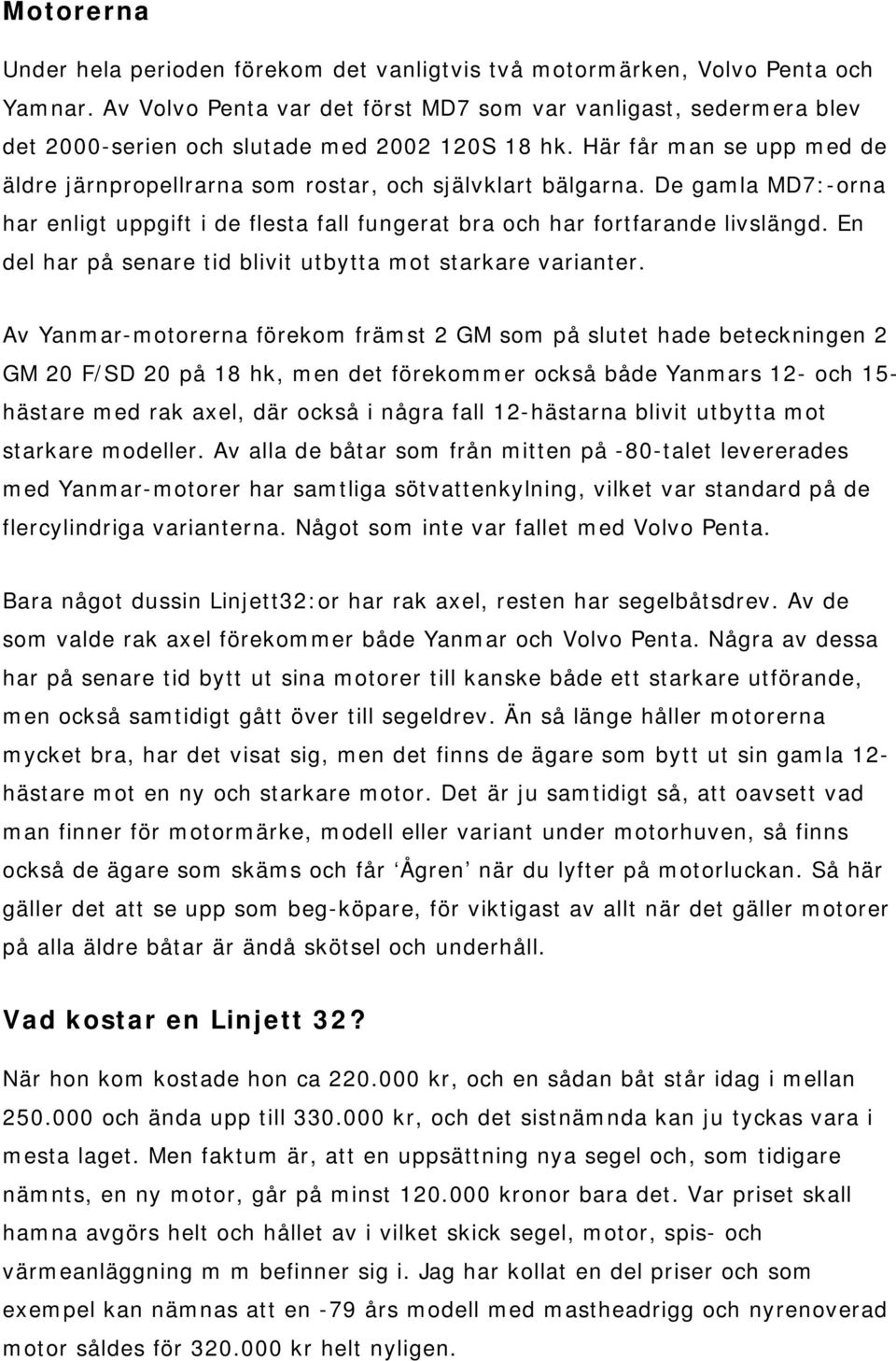 Här får man se upp med de äldre järnpropellrarna som rostar, och självklart bälgarna. De gamla MD7:-orna har enligt uppgift i de flesta fall fungerat bra och har fortfarande livslängd.