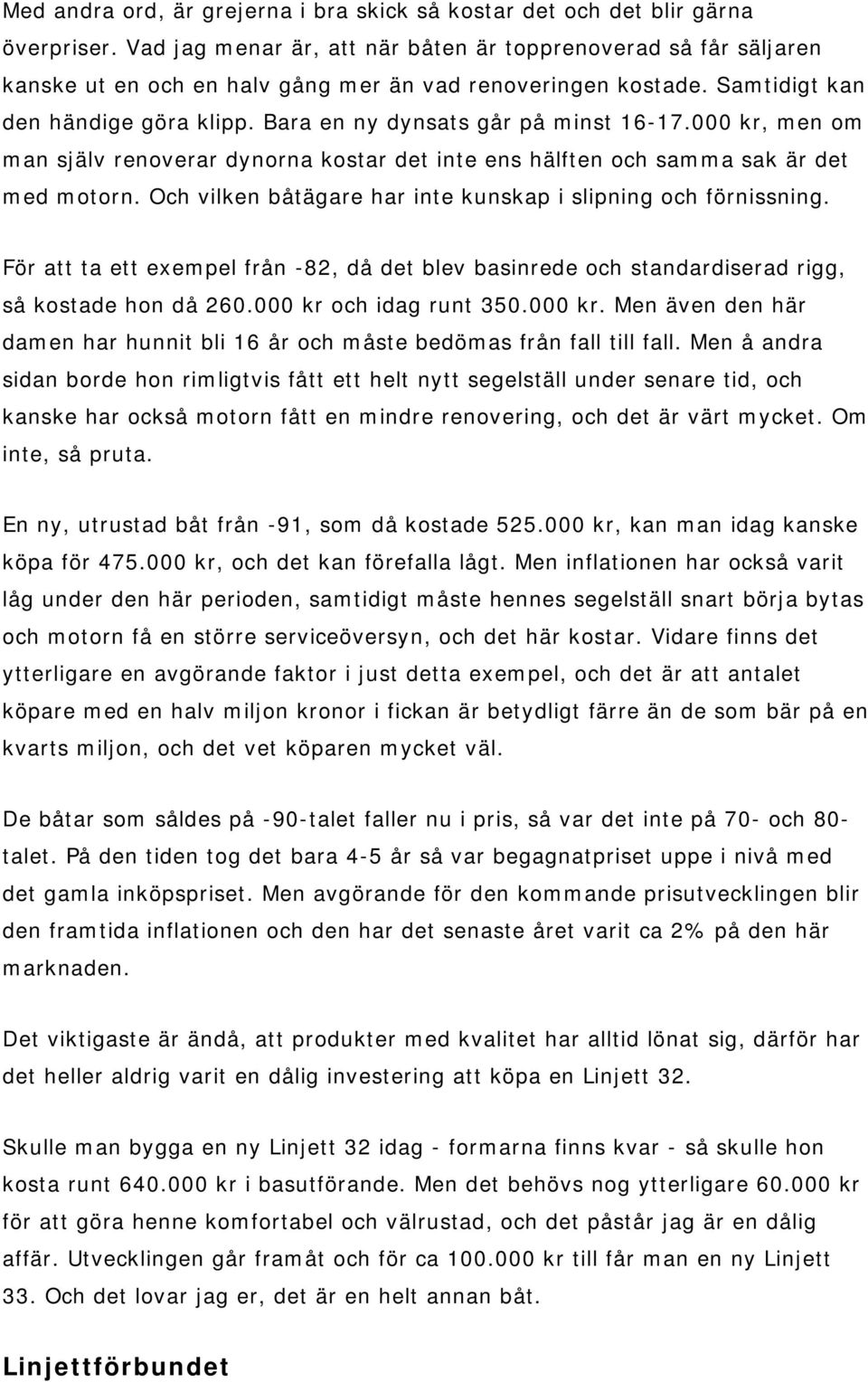 Bara en ny dynsats går på minst 16-17.000 kr, men om man själv renoverar dynorna kostar det inte ens hälften och samma sak är det med motorn.