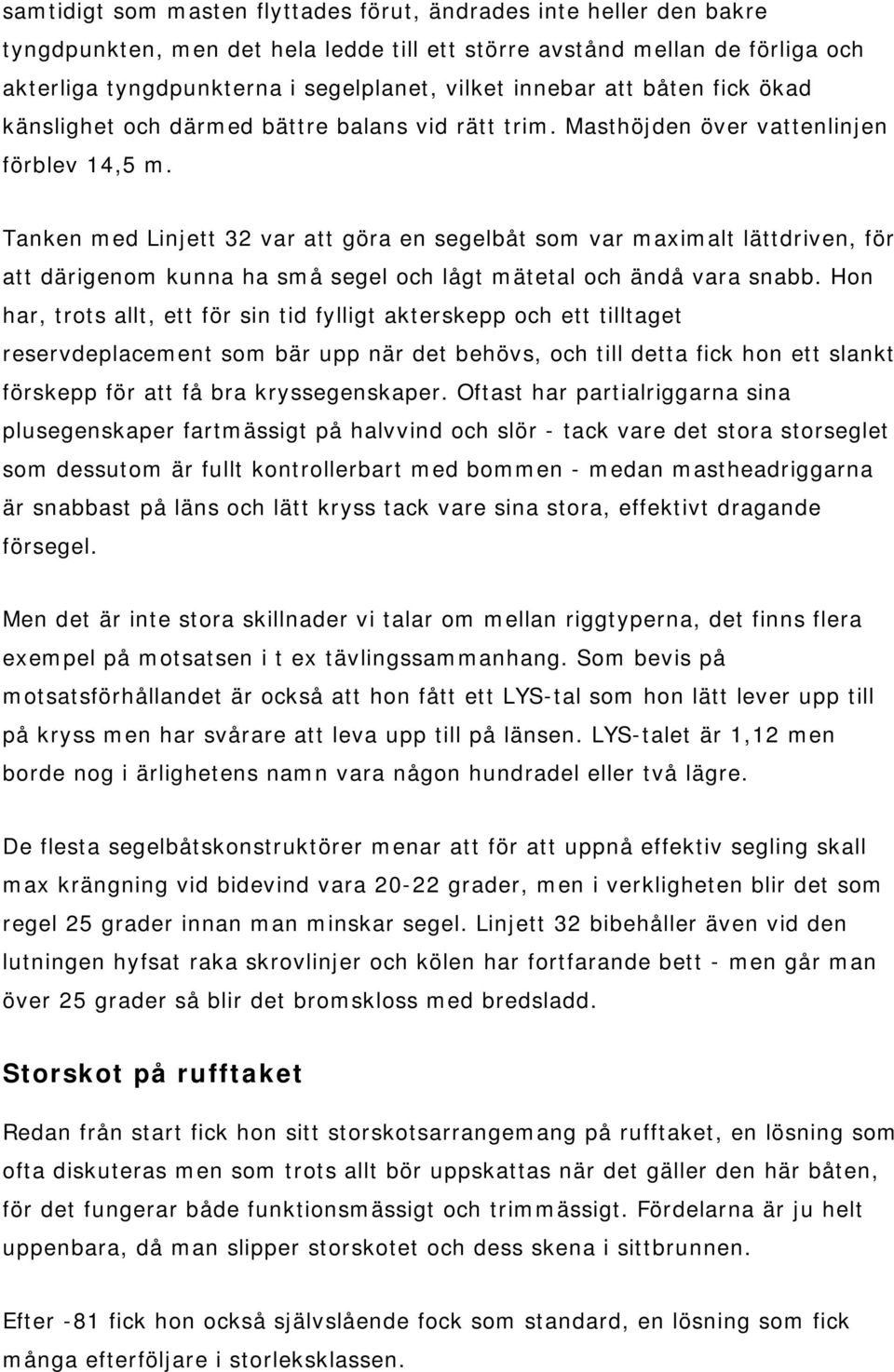 Tanken med Linjett 32 var att göra en segelbåt som var maximalt lättdriven, för att därigenom kunna ha små segel och lågt mätetal och ändå vara snabb.