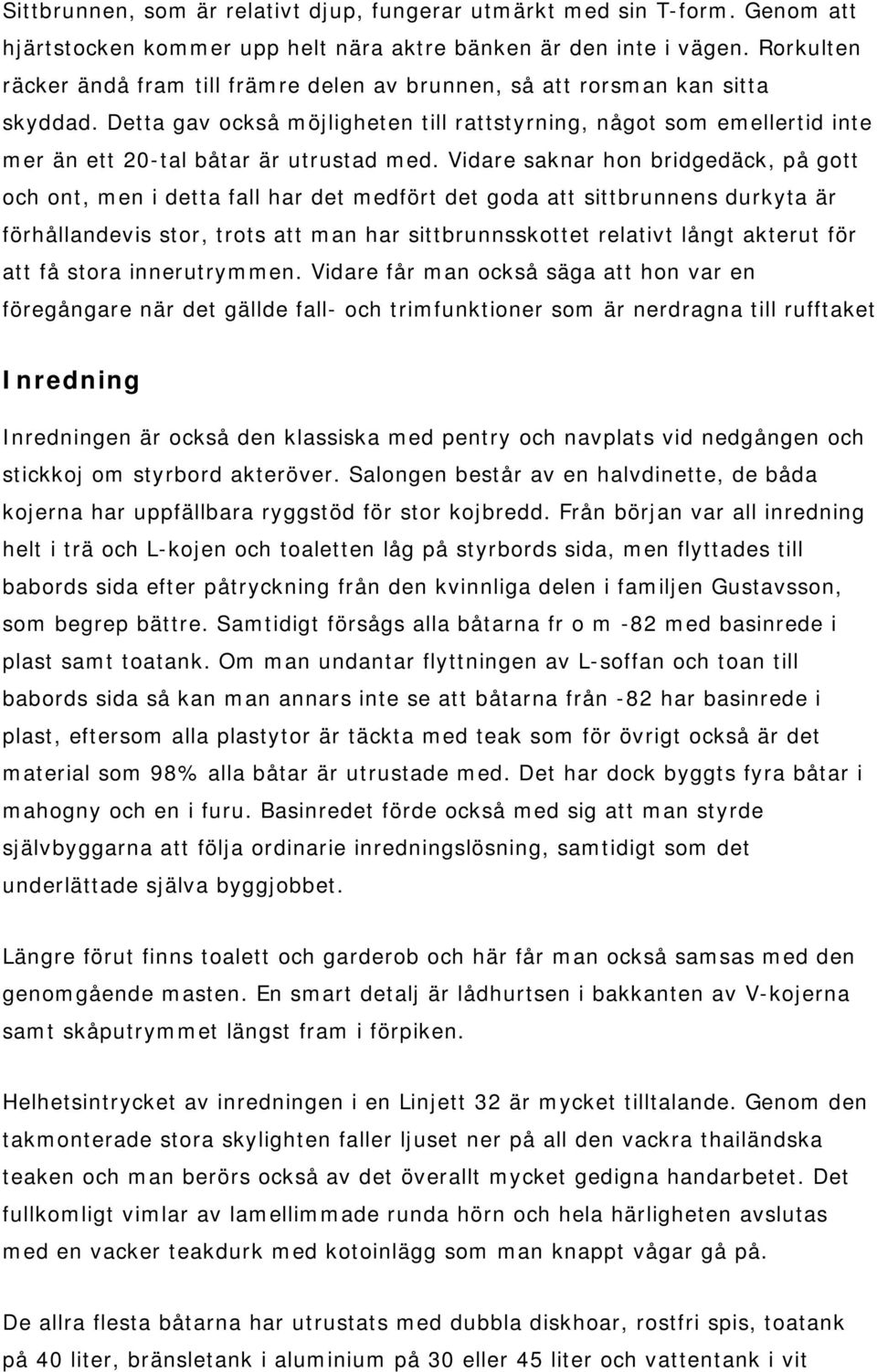 Detta gav också möjligheten till rattstyrning, något som emellertid inte mer än ett 20-tal båtar är utrustad med.