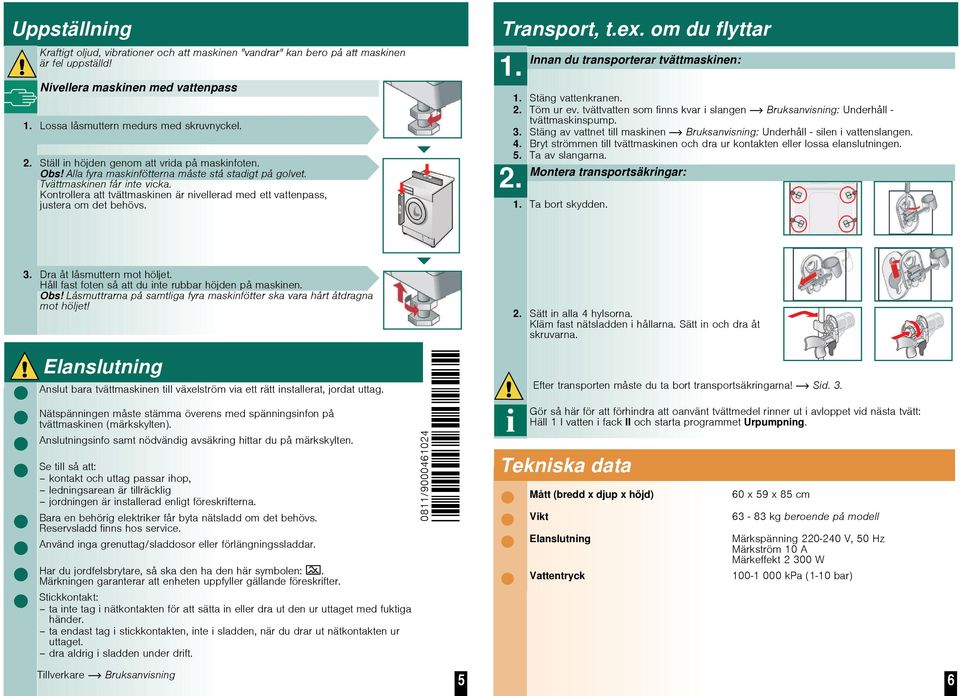 Kontrollera att tvättmaskinen är nivellerad med ett vattenpass, justera om det behövs. Transport, t.ex. om du flyttar 1. Innan du transporterar tvättmaskinen: 1. Stäng vattenkranen. 2. Töm ur ev.