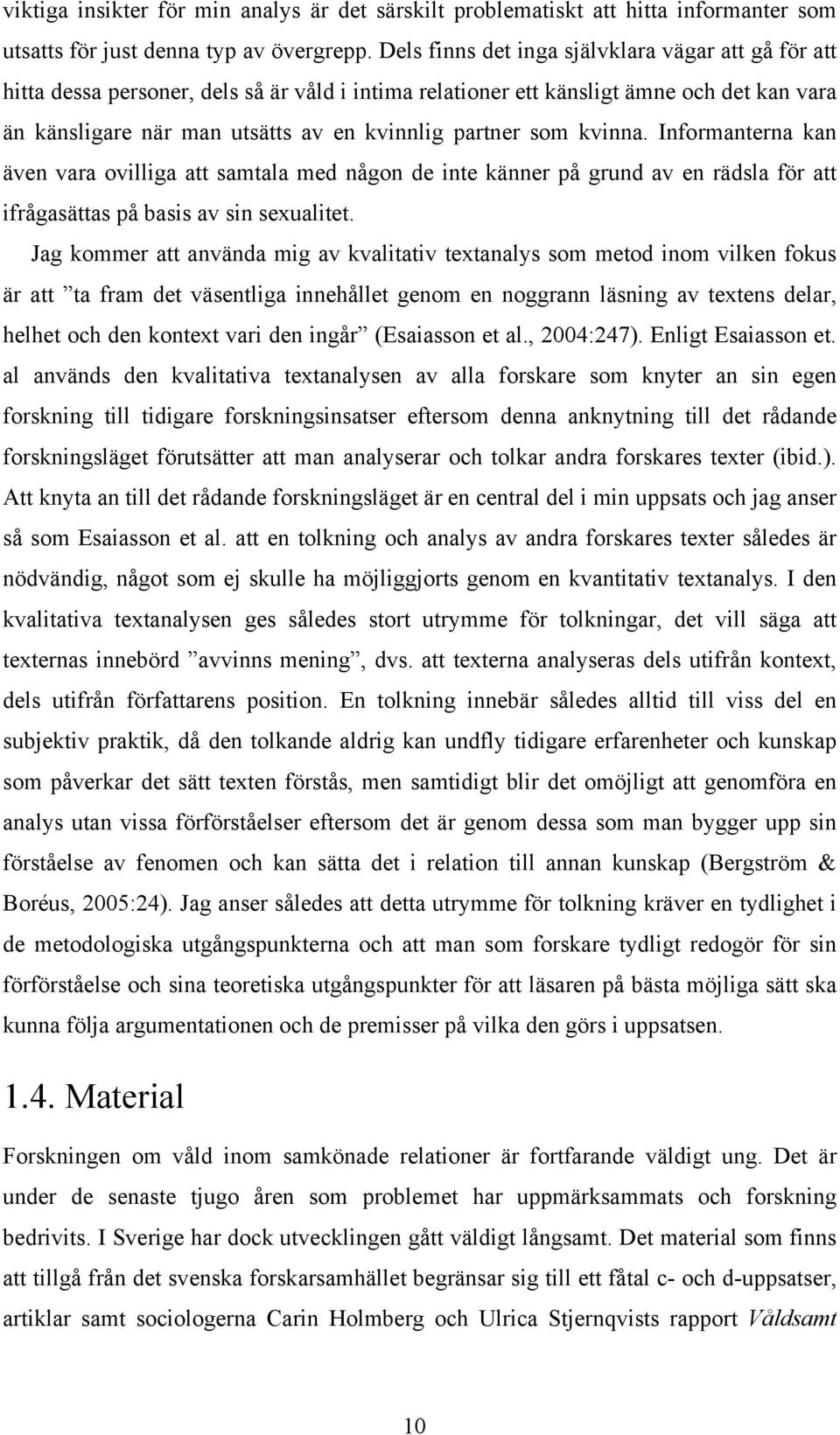 som kvinna. Informanterna kan även vara ovilliga att samtala med någon de inte känner på grund av en rädsla för att ifrågasättas på basis av sin sexualitet.