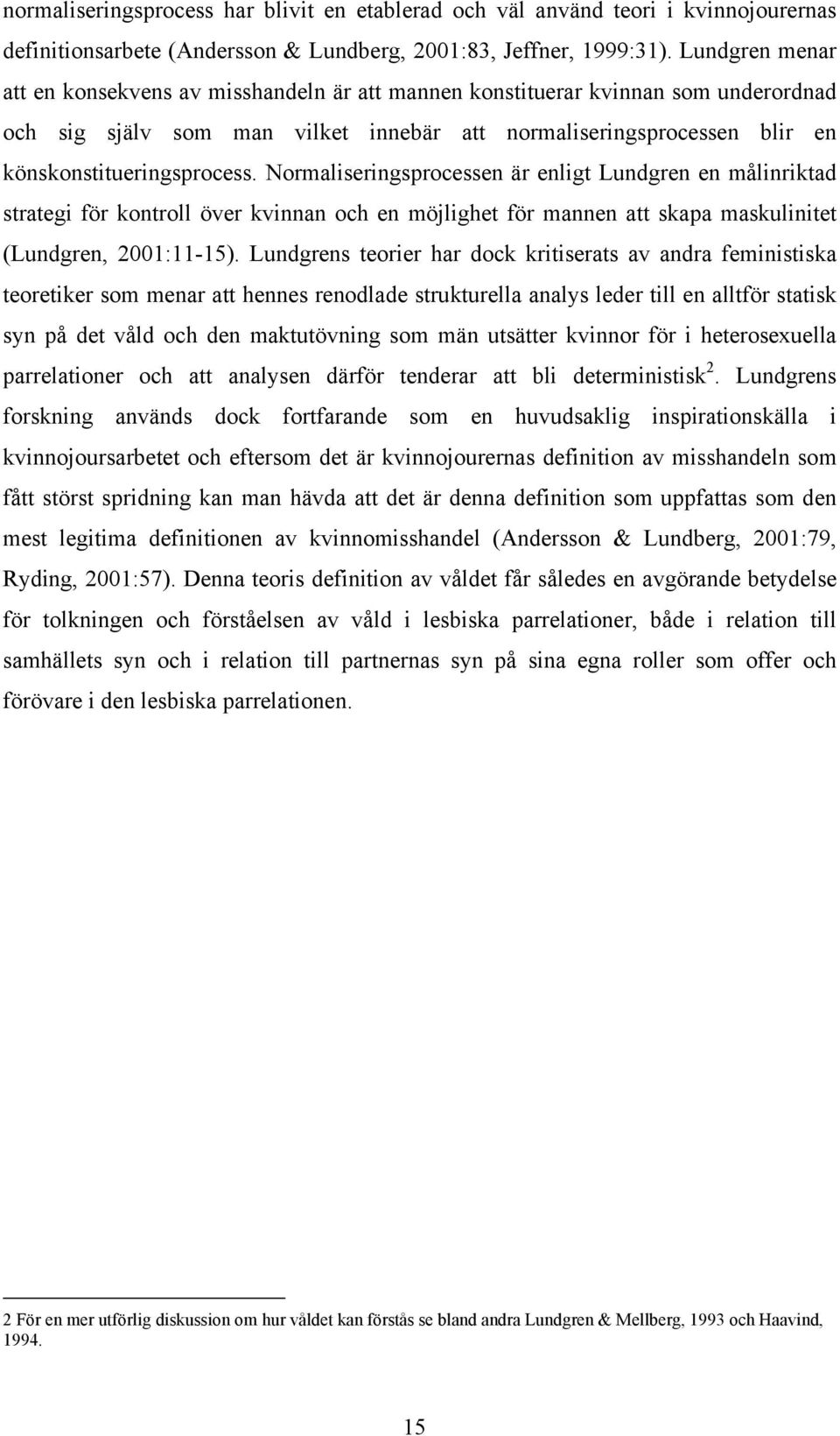 Normaliseringsprocessen är enligt Lundgren en målinriktad strategi för kontroll över kvinnan och en möjlighet för mannen att skapa maskulinitet (Lundgren, 2001:11-15).