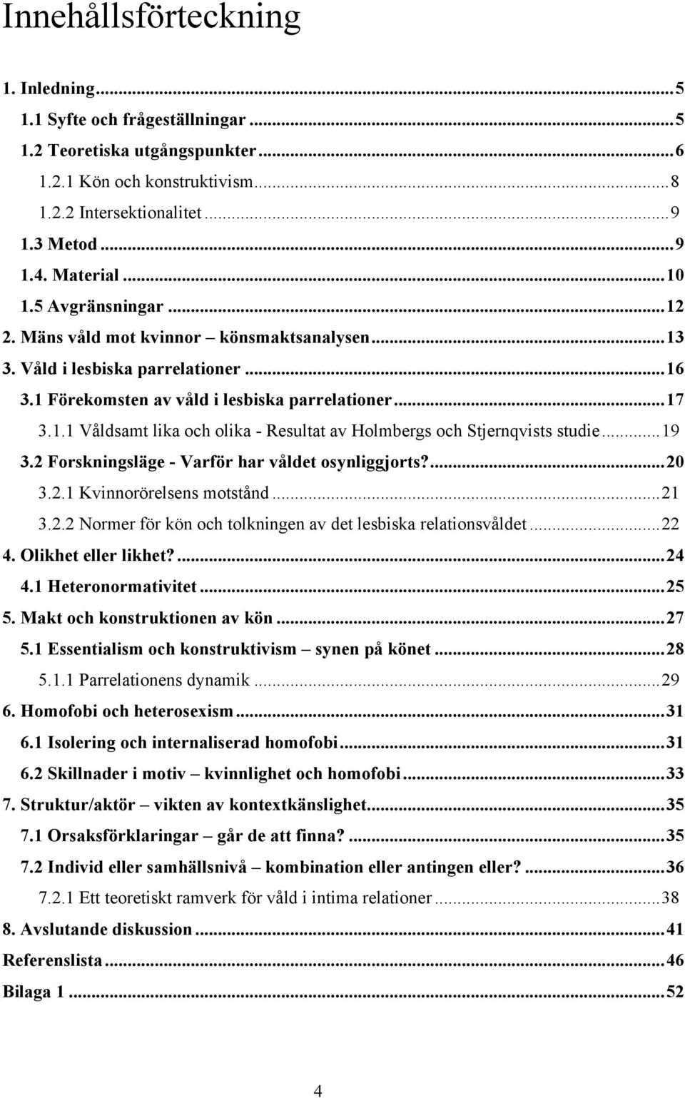 ..19 3.2 Forskningsläge - Varför har våldet osynliggjorts?...20 3.2.1 Kvinnorörelsens motstånd...21 3.2.2 Normer för kön och tolkningen av det lesbiska relationsvåldet...22 4. Olikhet eller likhet?